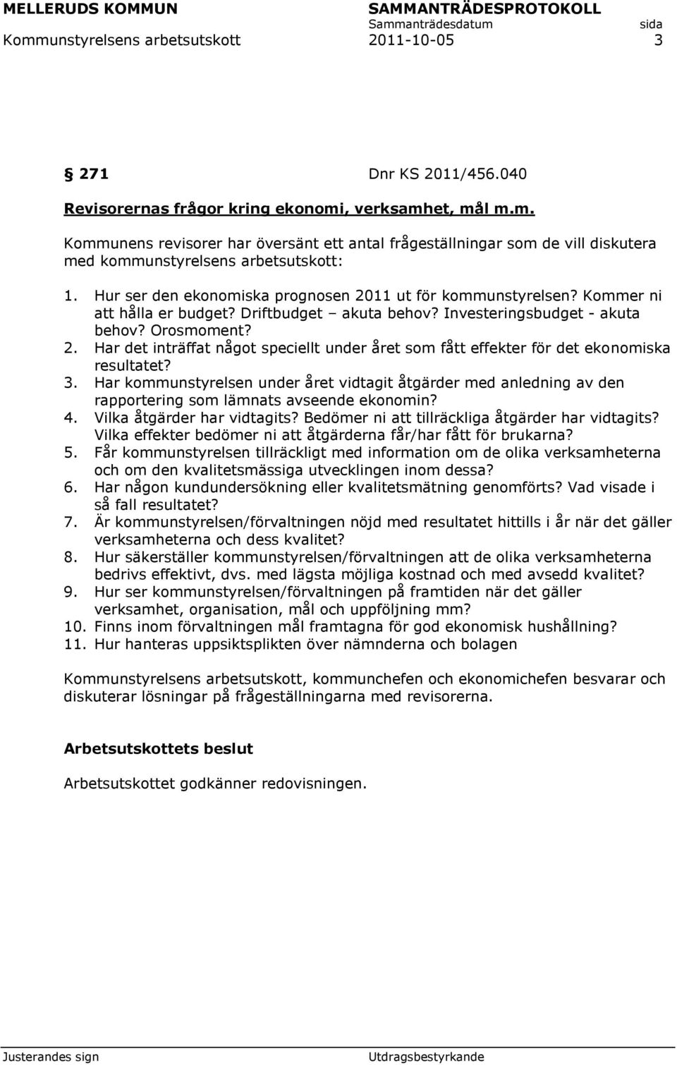 3. Har kommunstyrelsen under året vidtagit åtgärder med anledning av den rapportering som lämnats avseende ekonomin? 4. Vilka åtgärder har vidtagits?