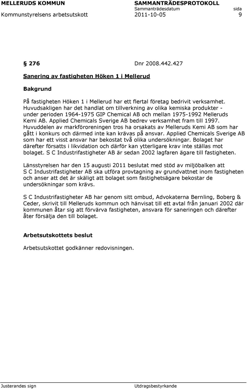 Applied Chemicals Sverige AB bedrev verksamhet fram till 1997. Huvuddelen av markföroreningen tros ha orsakats av Melleruds Kemi AB som har gått i konkurs och därmed inte kan krävas på ansvar.