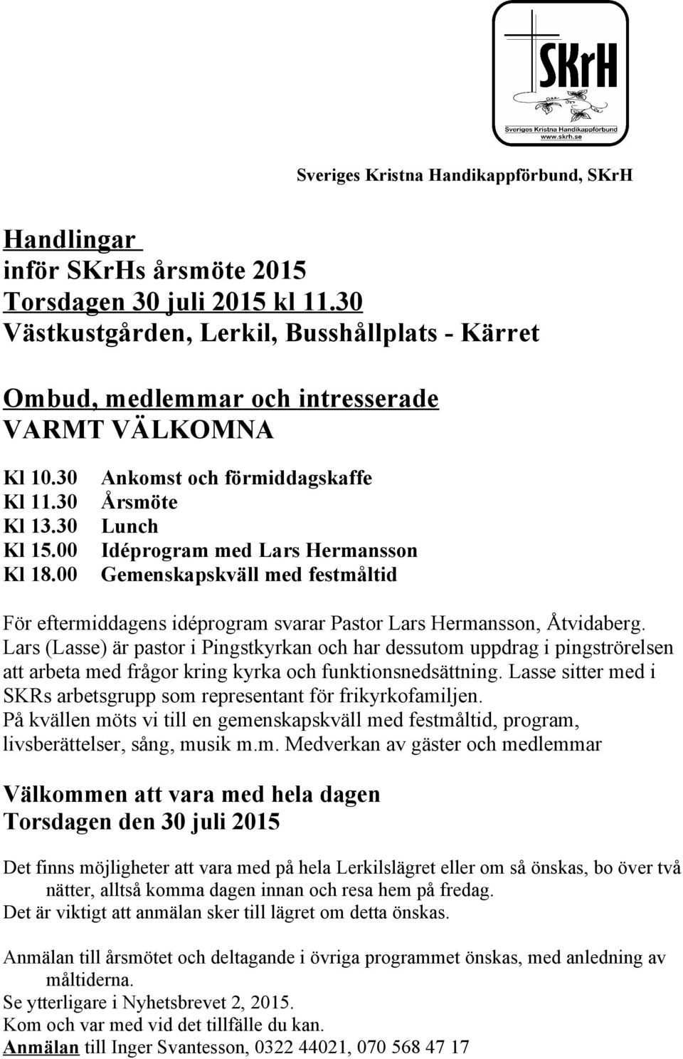 00 Ankomst och förmiddagskaffe Årsmöte Lunch Idéprogram med Lars Hermansson Gemenskapskväll med festmåltid För eftermiddagens idéprogram svarar Pastor Lars Hermansson, Åtvidaberg.