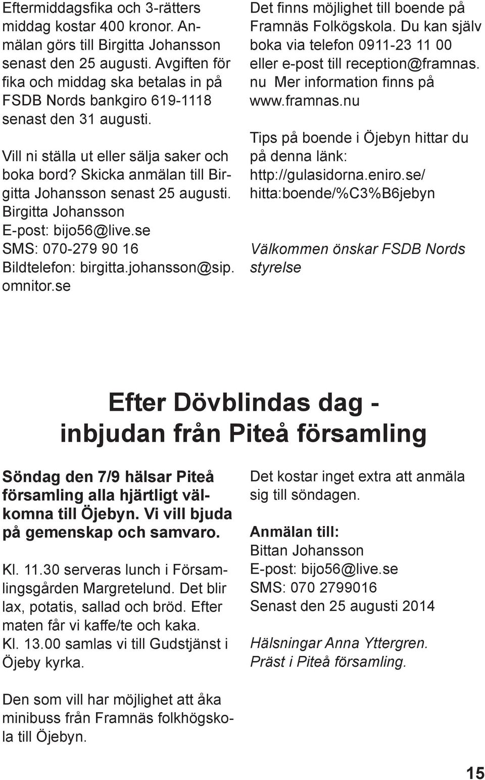 Skicka anmälan till Birgitta Johansson senast 25 augusti. Birgitta Johansson E-post: bijo56@live.se SMS: 070-279 90 16 Bildtelefon: birgitta.johansson@sip. omnitor.