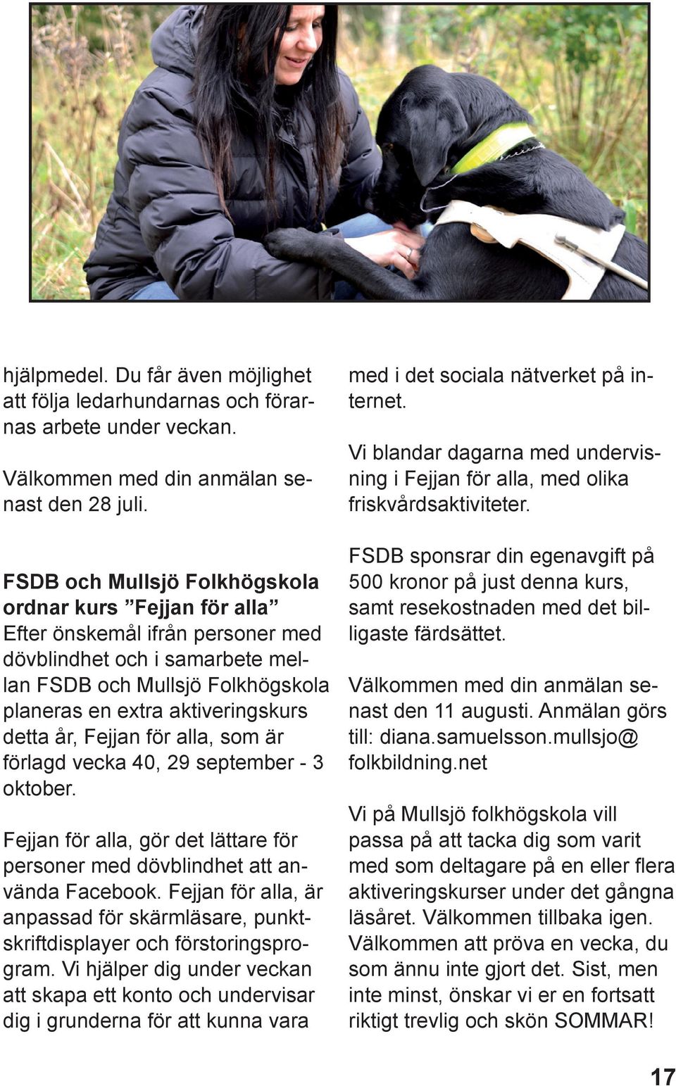 år, Fejjan för alla, som är förlagd vecka 40, 29 september - 3 oktober. Fejjan för alla, gör det lättare för personer med dövblindhet att använda Facebook.