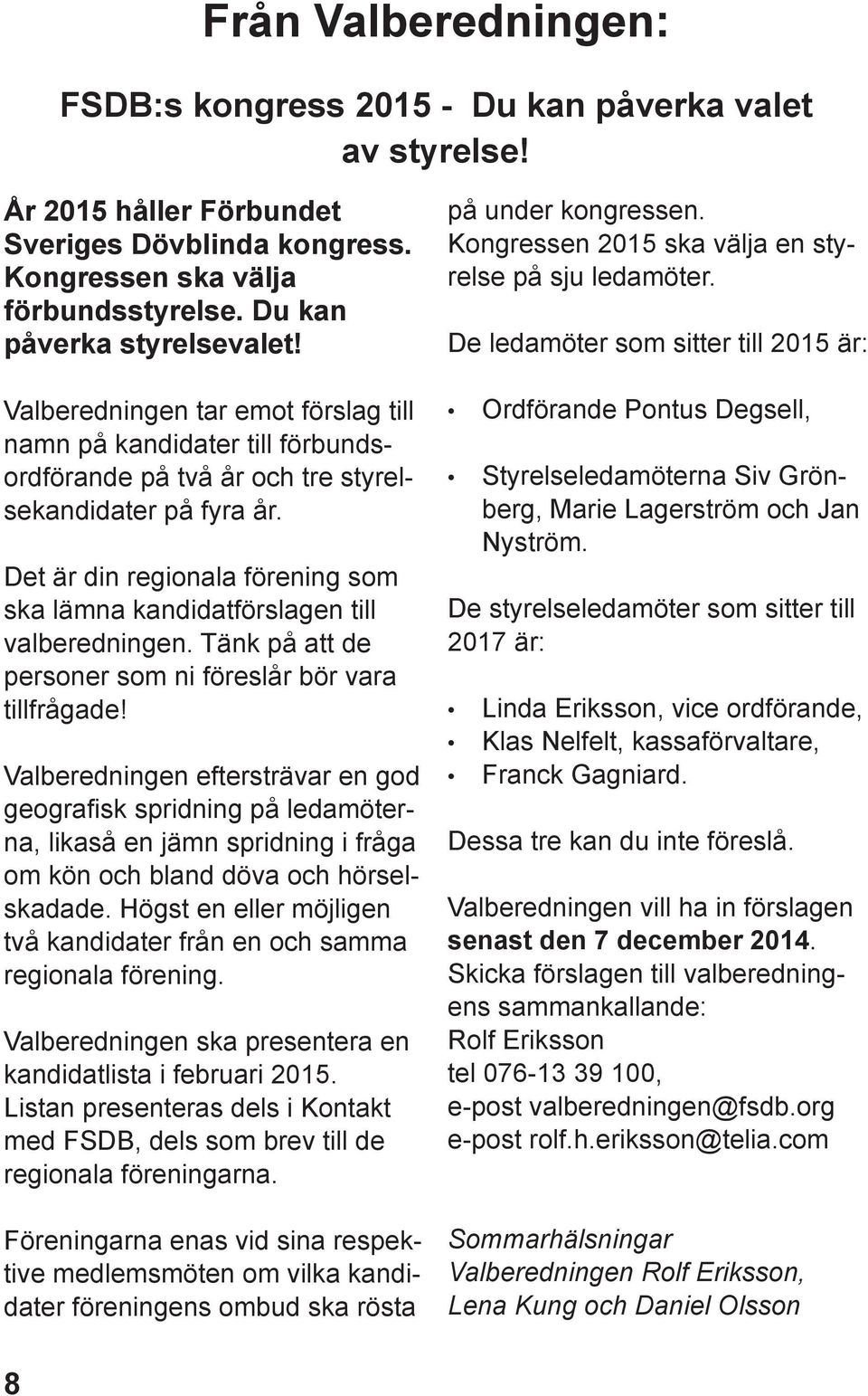 Det är din regionala förening som ska lämna kandidatförslagen till valberedningen. Tänk på att de personer som ni föreslår bör vara tillfrågade!