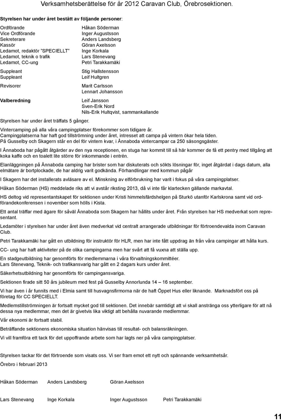 Korkala Ledamot, teknik o trafik Lars Stenevang Ledamot, CC-ung Petri Tarakkamäki Suppleant Stig Hallstensson Suppleant Leif Hultgren Revisorer Marit Carlsson Lennart Johansson Valberedning Leif