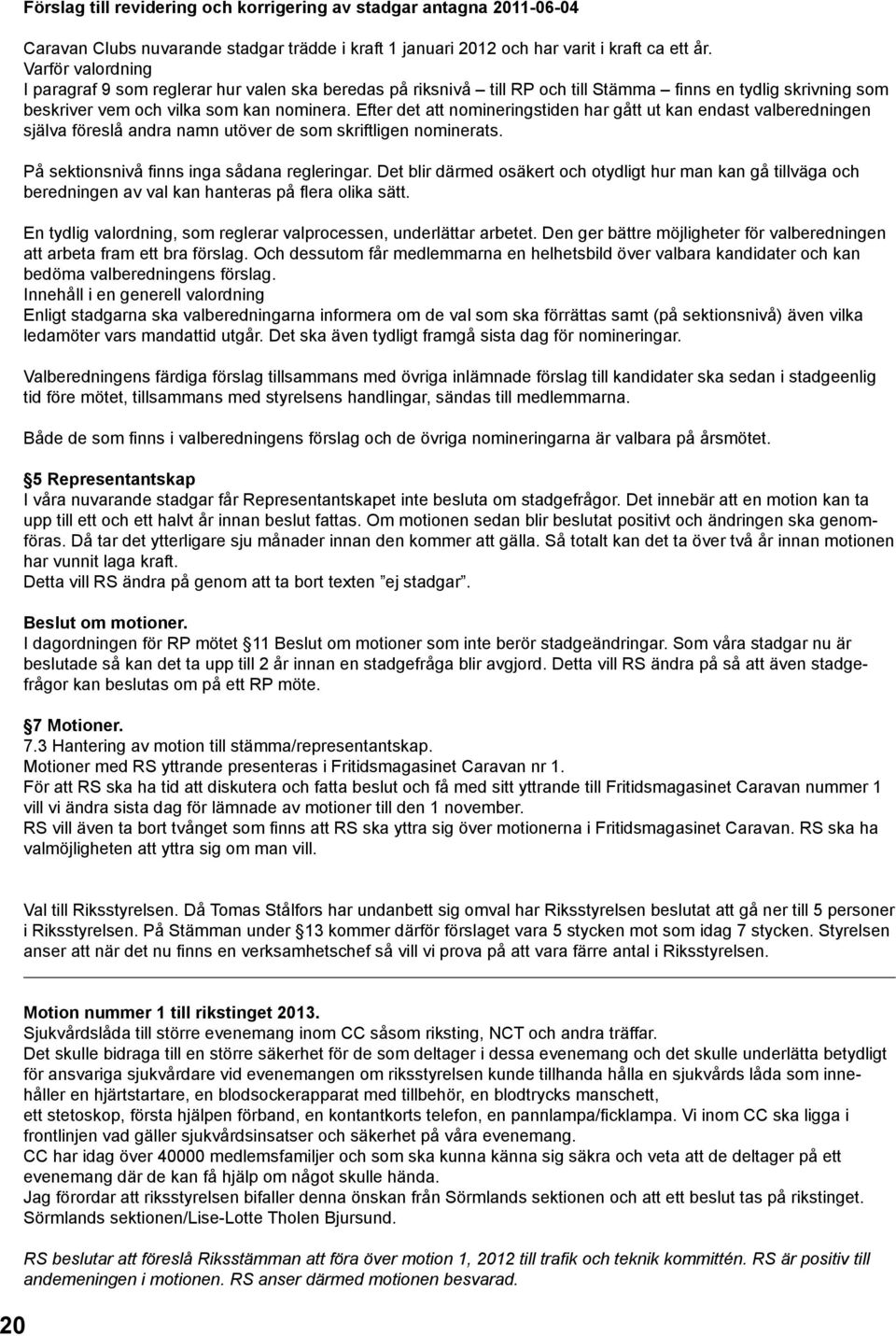 Efter det att nomineringstiden har gått ut kan endast valberedningen själva föreslå andra namn utöver de som skriftligen nominerats. På sektionsnivå finns inga sådana regleringar.