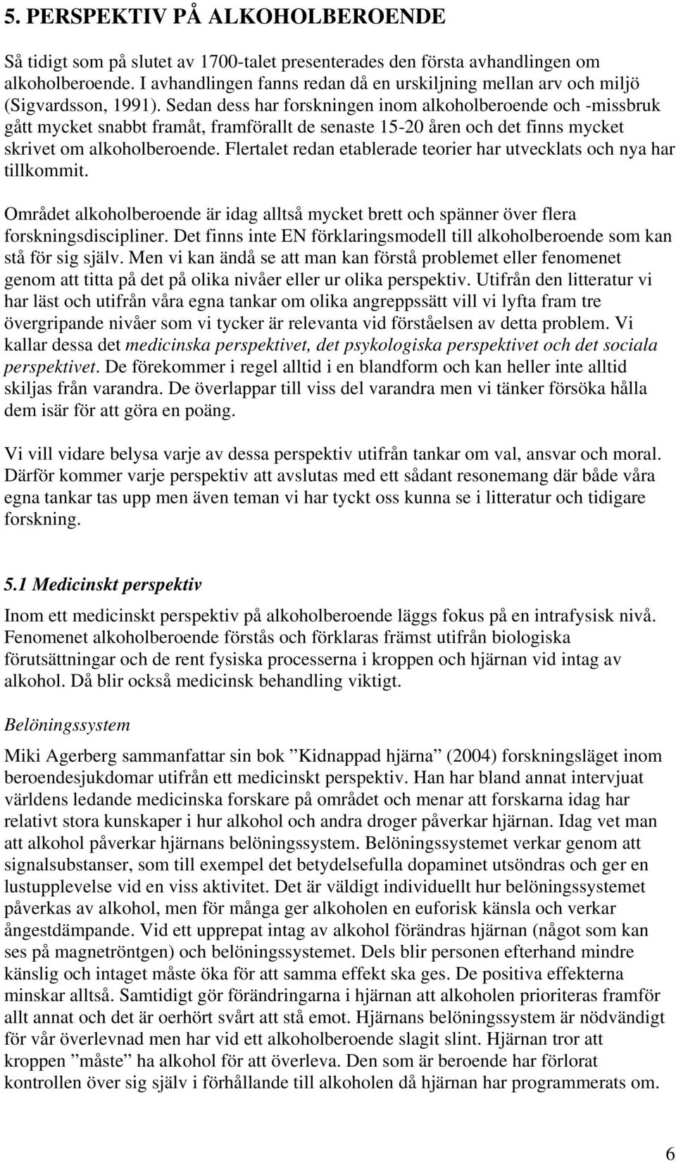 Sedan dess har forskningen inom alkoholberoende och -missbruk gått mycket snabbt framåt, framförallt de senaste 15-20 åren och det finns mycket skrivet om alkoholberoende.