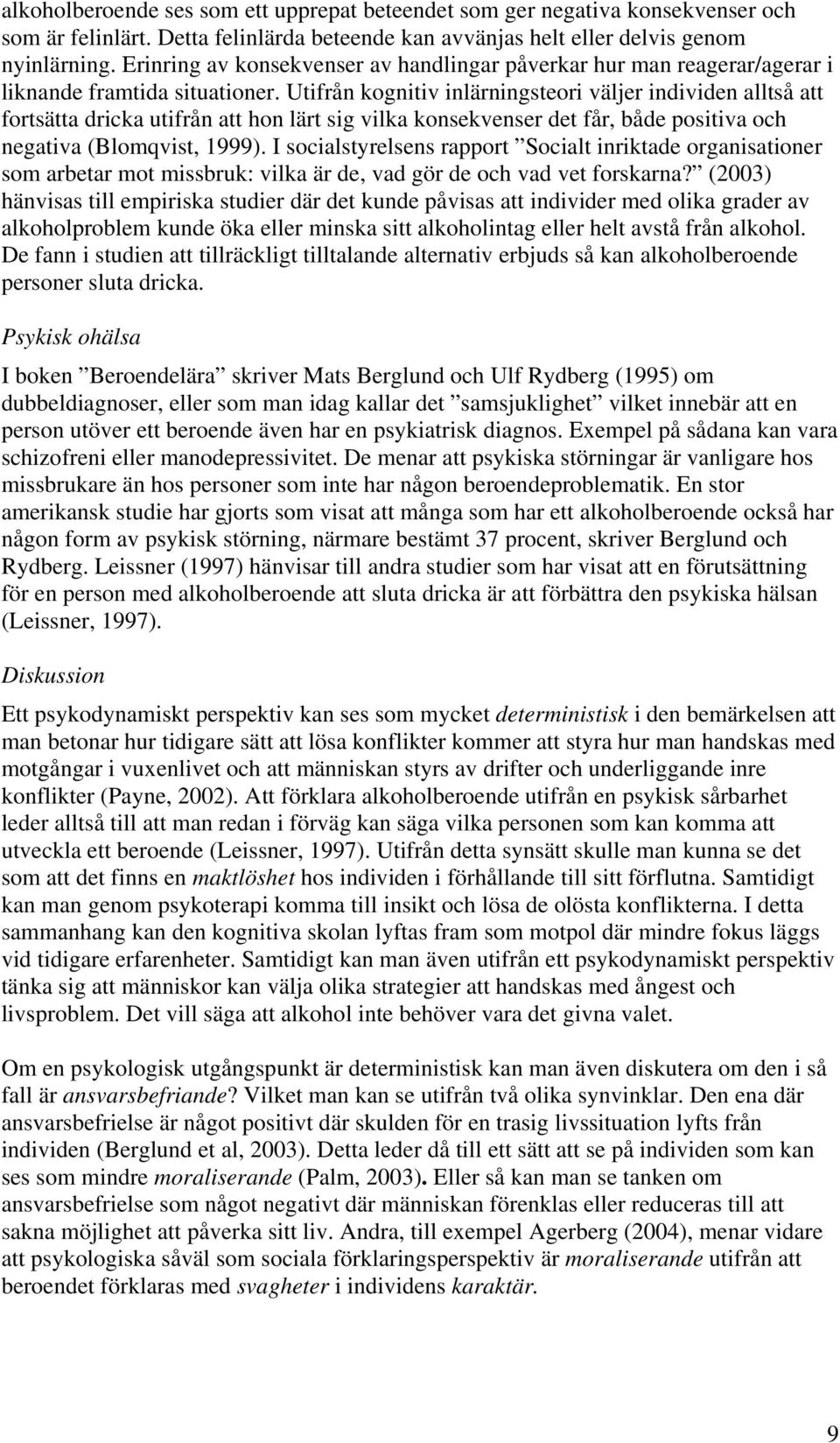 Utifrån kognitiv inlärningsteori väljer individen alltså att fortsätta dricka utifrån att hon lärt sig vilka konsekvenser det får, både positiva och negativa (Blomqvist, 1999).