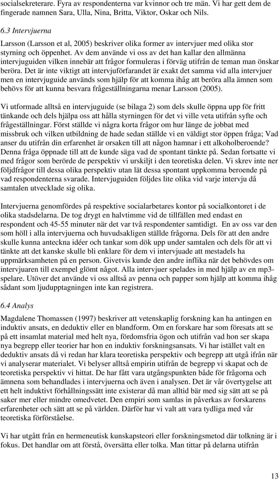 Av dem använde vi oss av det han kallar den allmänna intervjuguiden vilken innebär att frågor formuleras i förväg utifrån de teman man önskar beröra.