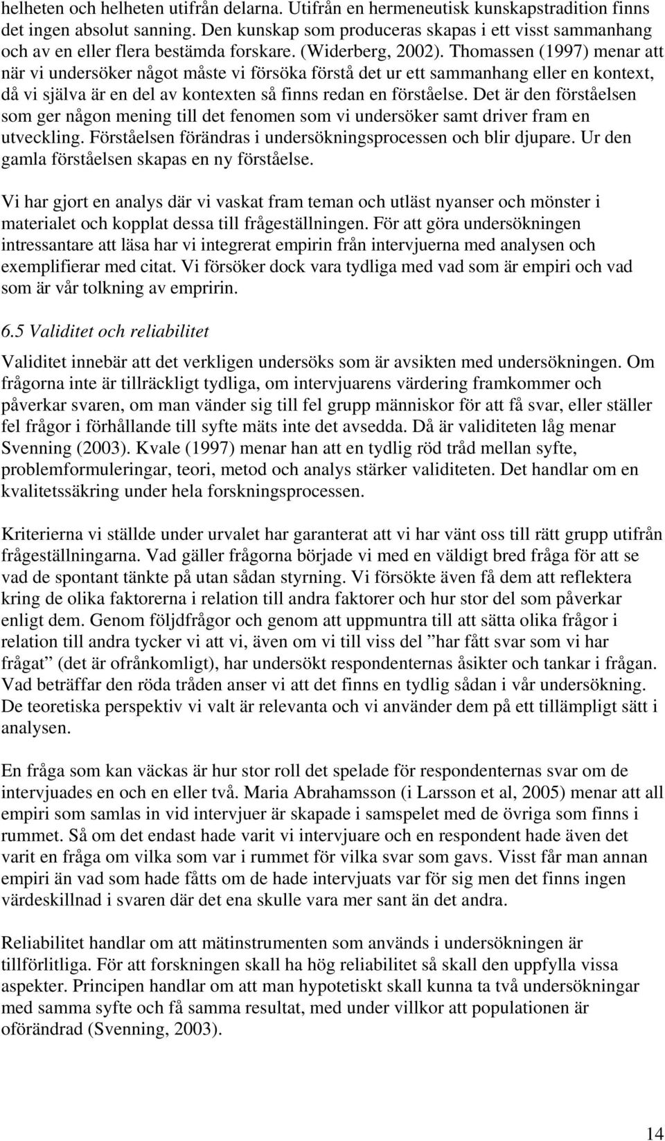 Thomassen (1997) menar att när vi undersöker något måste vi försöka förstå det ur ett sammanhang eller en kontext, då vi själva är en del av kontexten så finns redan en förståelse.