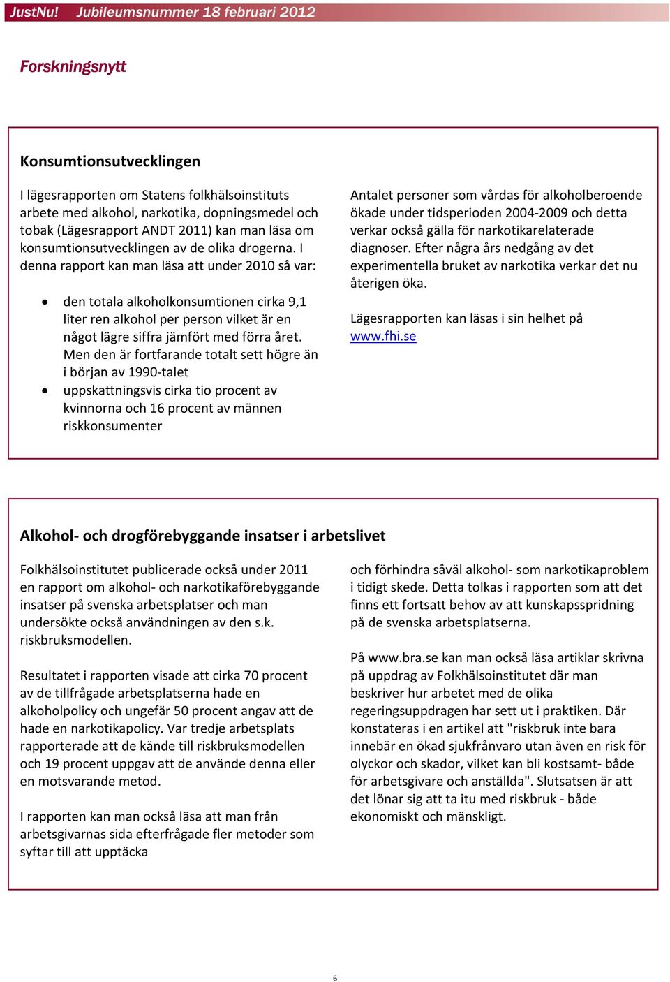 I denna rapport kan man läsa att under 2010 så var: den totala alkoholkonsumtionen cirka 9,1 liter ren alkohol per person vilket är en något lägre siffra jämfört med förra året.