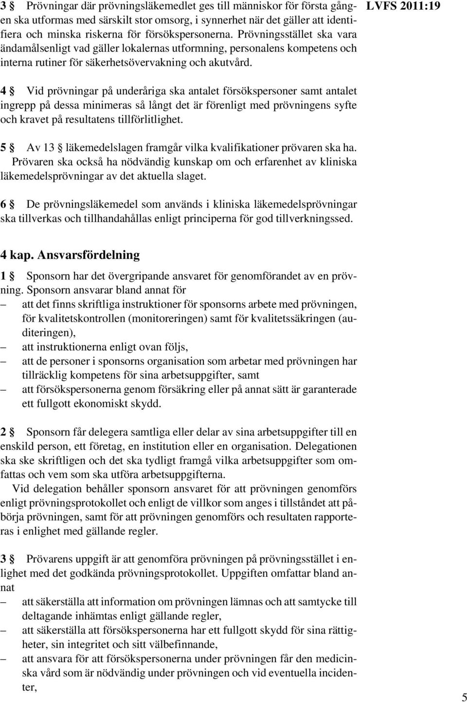 4 Vid prövningar på underåriga ska antalet försökspersoner samt antalet ingrepp på dessa minimeras så långt det är förenligt med prövningens syfte och kravet på resultatens tillförlitlighet.