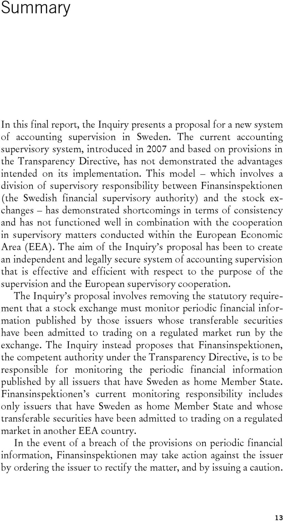 This model which involves a division of supervisory responsibility between Finansinspektionen (the Swedish financial supervisory authority) and the stock exchanges has demonstrated shortcomings in