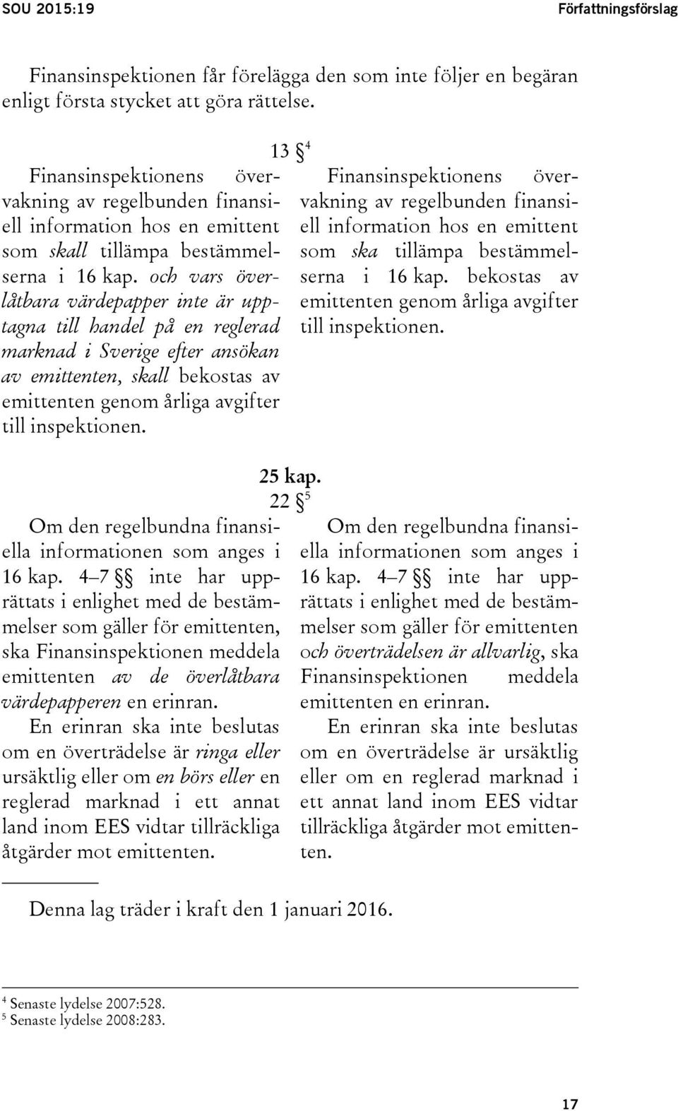 och vars överlåtbara värdepapper inte är upptagna till handel på en reglerad marknad i Sverige efter ansökan av emittenten, skall bekostas av emittenten genom årliga avgifter till inspektionen.