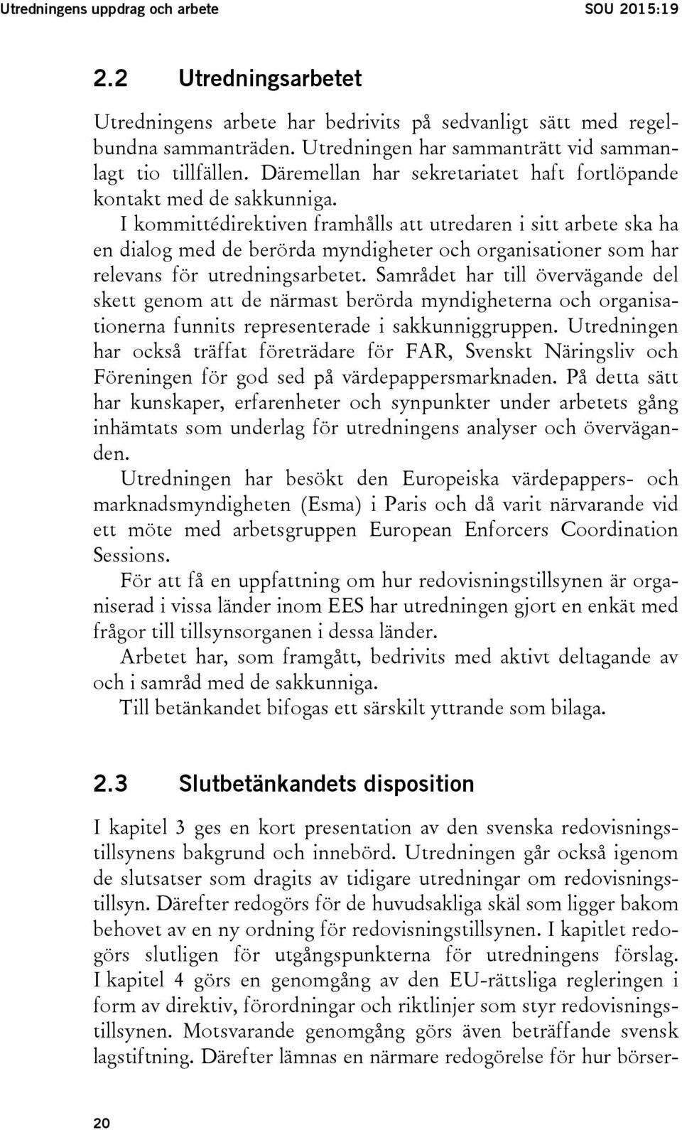 I kommittédirektiven framhålls att utredaren i sitt arbete ska ha en dialog med de berörda myndigheter och organisationer som har relevans för utredningsarbetet.