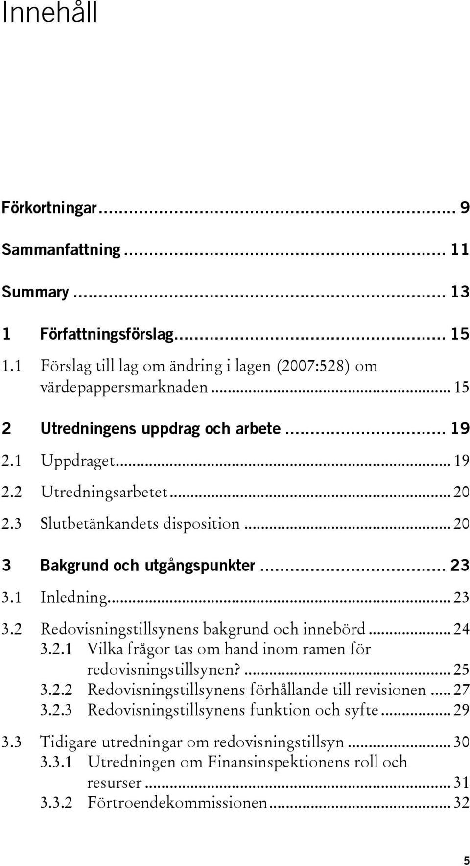 1 Inledning... 23 3.2 Redovisningstillsynens bakgrund och innebörd... 24 3.2.1 Vilka frågor tas om hand inom ramen för redovisningstillsynen?... 25 3.2.2 Redovisningstillsynens förhållande till revisionen.