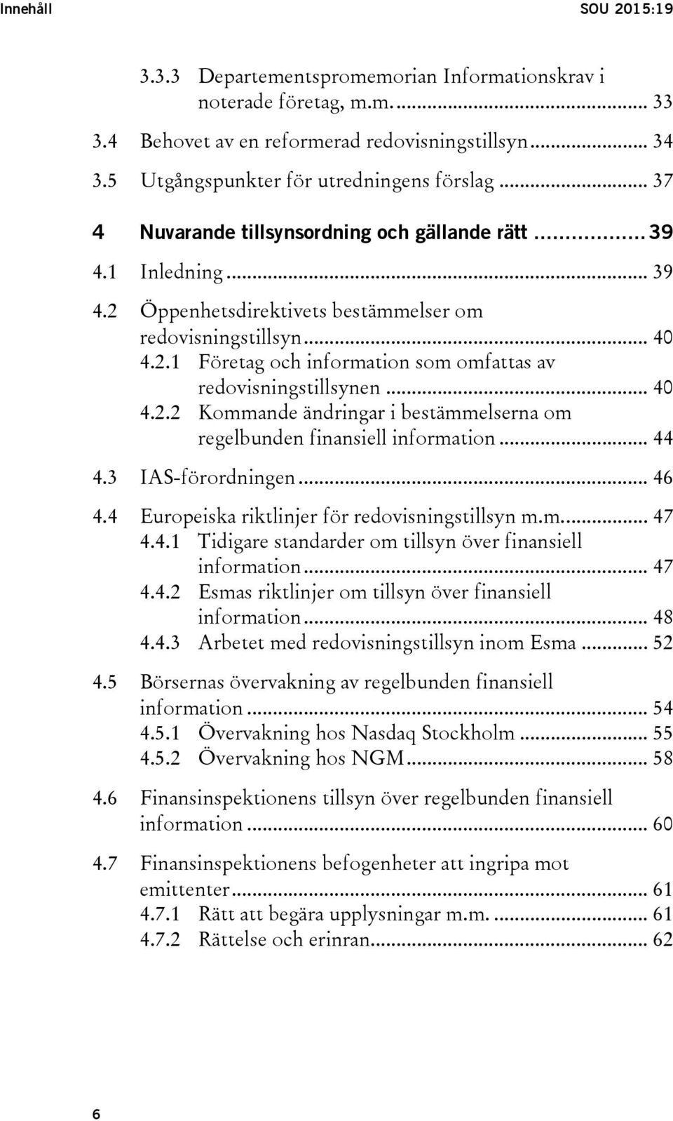 .. 40 4.2.2 Kommande ändringar i bestämmelserna om regelbunden finansiell information... 44 4.3 IAS-förordningen... 46 4.4 Europeiska riktlinjer för redovisningstillsyn m.m.... 47 4.4.1 Tidigare standarder om tillsyn över finansiell information.