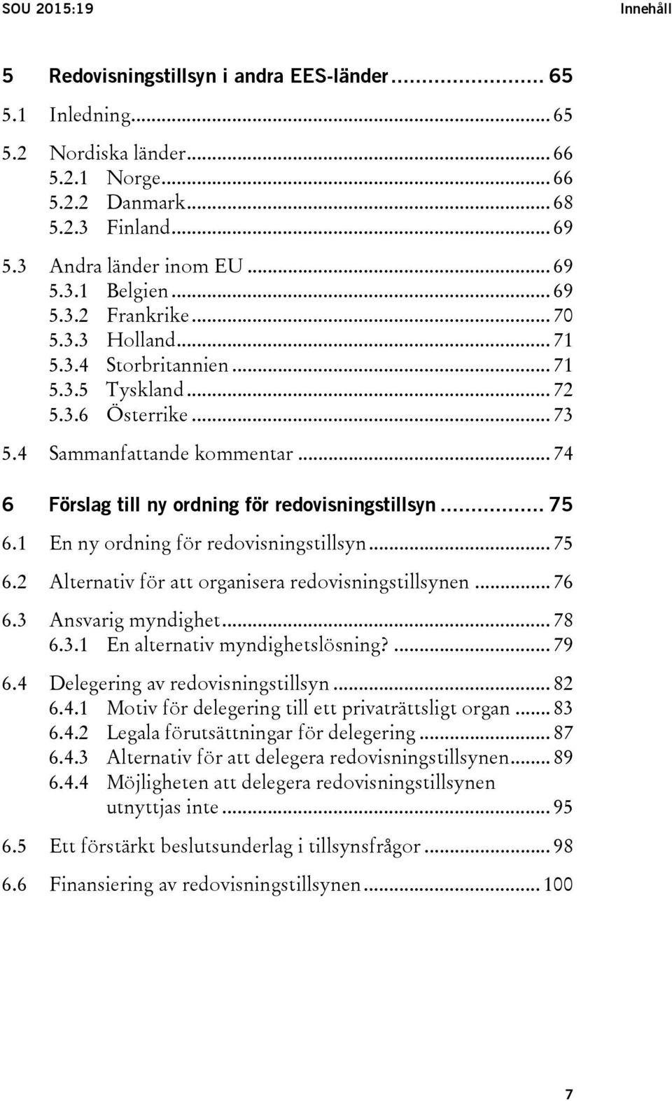 .. 74 6 Förslag till ny ordning för redovisningstillsyn... 75 6.1 En ny ordning för redovisningstillsyn... 75 6.2 Alternativ för att organisera redovisningstillsynen... 76 6.3 Ansvarig myndighet.