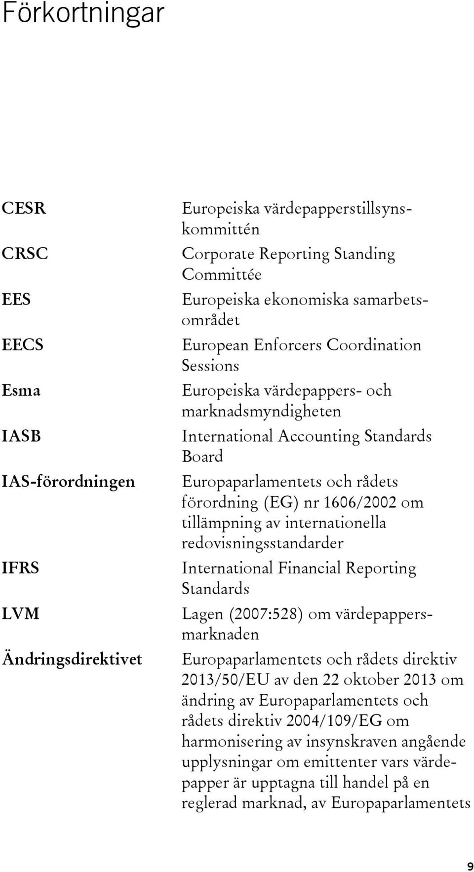 1606/2002 om tillämpning av internationella redovisningsstandarder International Financial Reporting Standards Lagen (2007:528) om värdepappersmarknaden Europaparlamentets och rådets direktiv