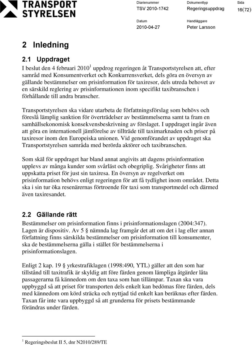 prisinformation för taxiresor, dels utreda behovet av en särskild reglering av prisinformationen inom specifikt taxibranschen i förhållande till andra branscher.