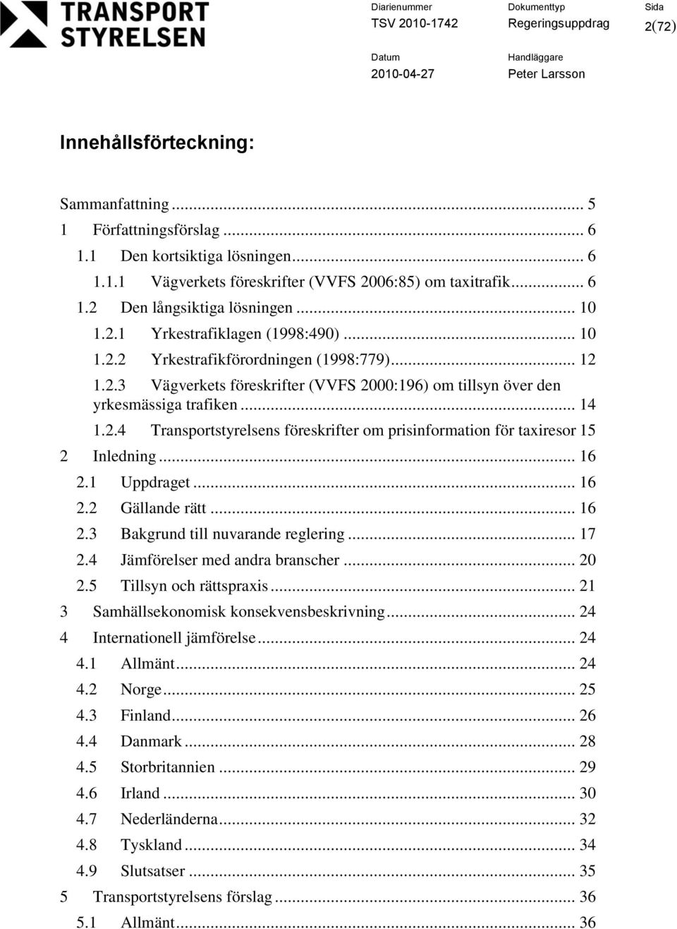 .. 14 1.2.4 Transportstyrelsens föreskrifter om prisinformation för taxiresor 15 2 Inledning... 16 2.1 Uppdraget... 16 2.2 Gällande rätt... 16 2.3 Bakgrund till nuvarande reglering... 17 2.