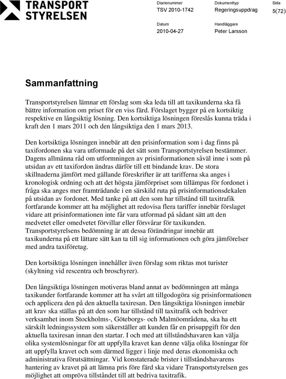 Den kortsiktiga lösningen innebär att den prisinformation som i dag finns på taxifordonen ska vara utformade på det sätt som Transportstyrelsen bestämmer.