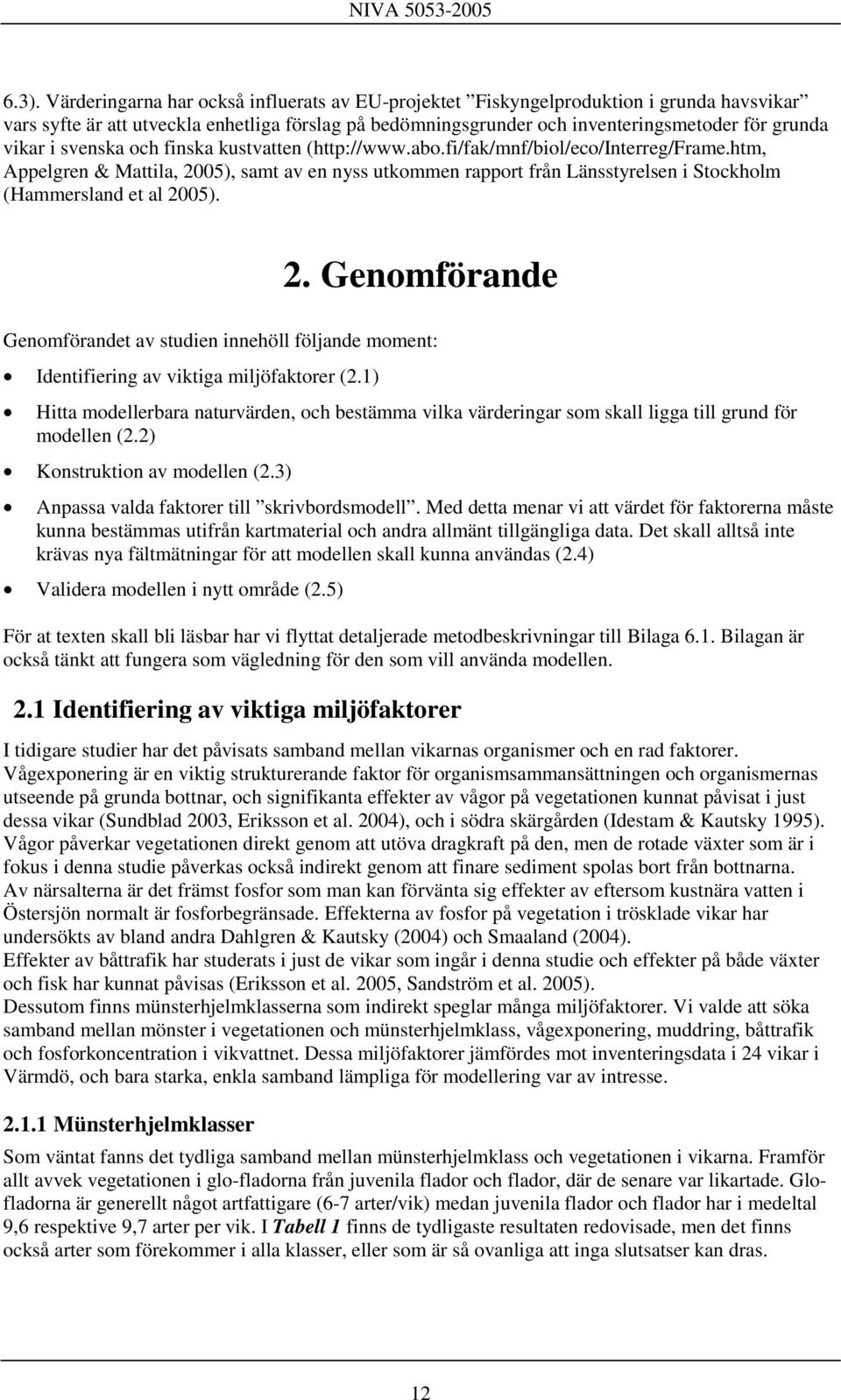 htm, Appelgren & Mattila, 2005), samt av en nyss utkommen rapport från Länsstyrelsen i Stockholm (Hammersland et al 2005). 2. Genomförande Genomförandet av studien innehöll följande moment: Identifiering av viktiga miljöfaktorer (2.