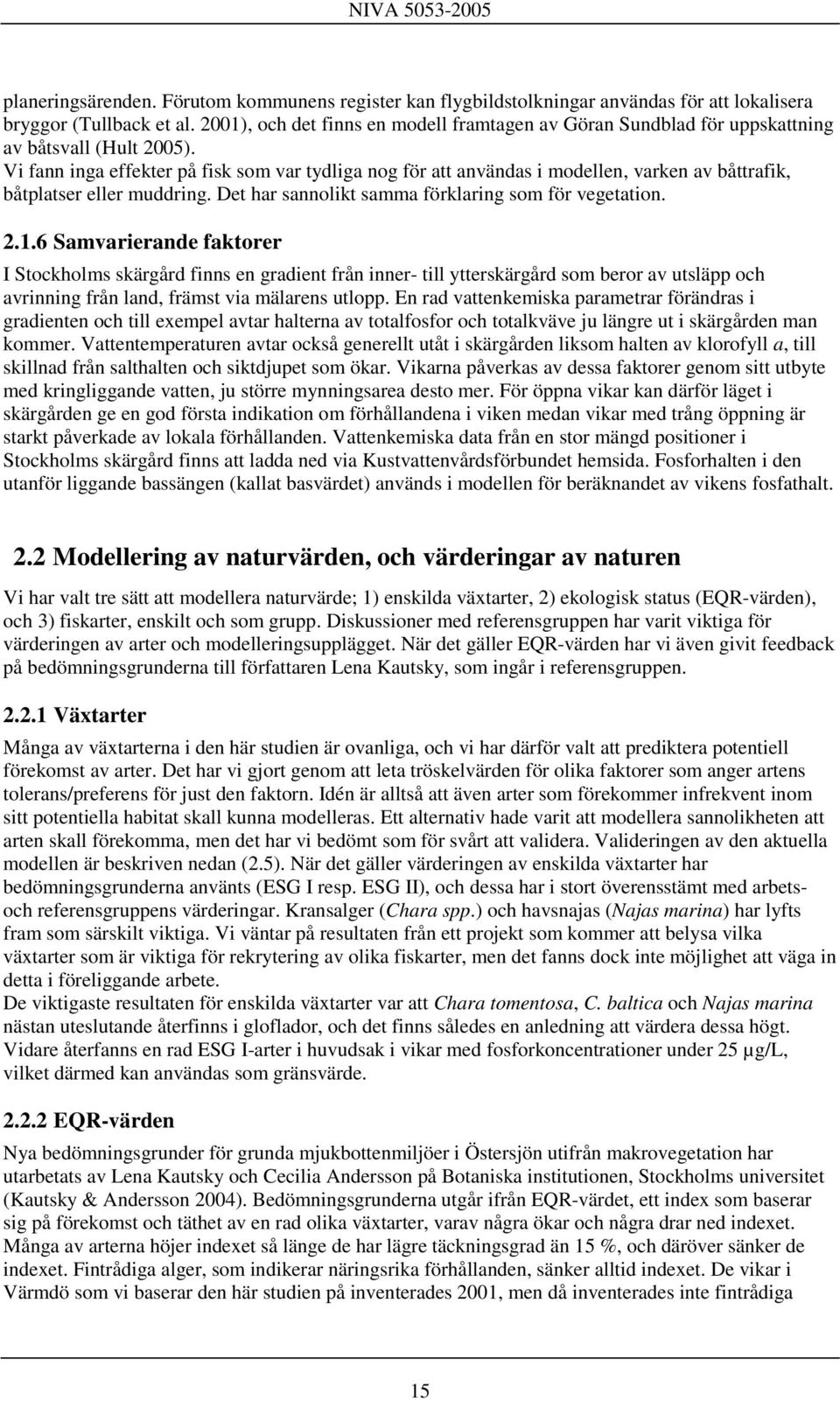 Vi fann inga effekter på fisk som var tydliga nog för att användas i modellen, varken av båttrafik, båtplatser eller muddring. Det har sannolikt samma förklaring som för vegetation. 2.1.