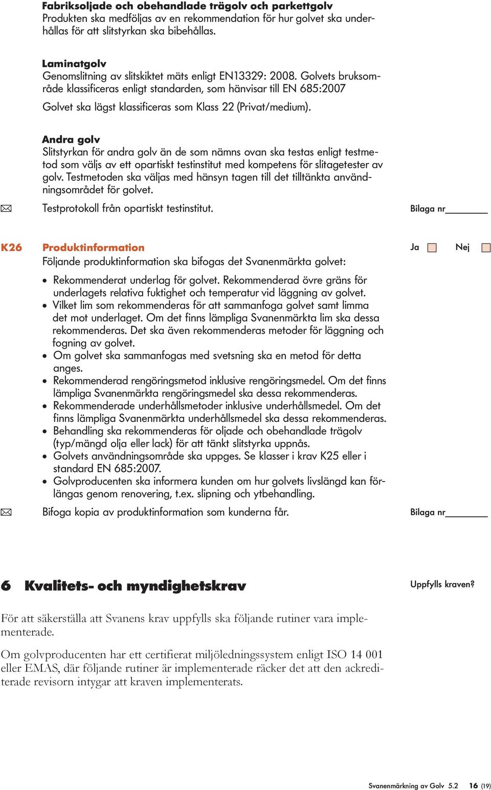 Andra gov Sitstyrkan för andra gov än de som nämns ovan ska testas enigt testmetod som väjs av ett opartiskt testinstitut med kompetens för sitagetester av gov.