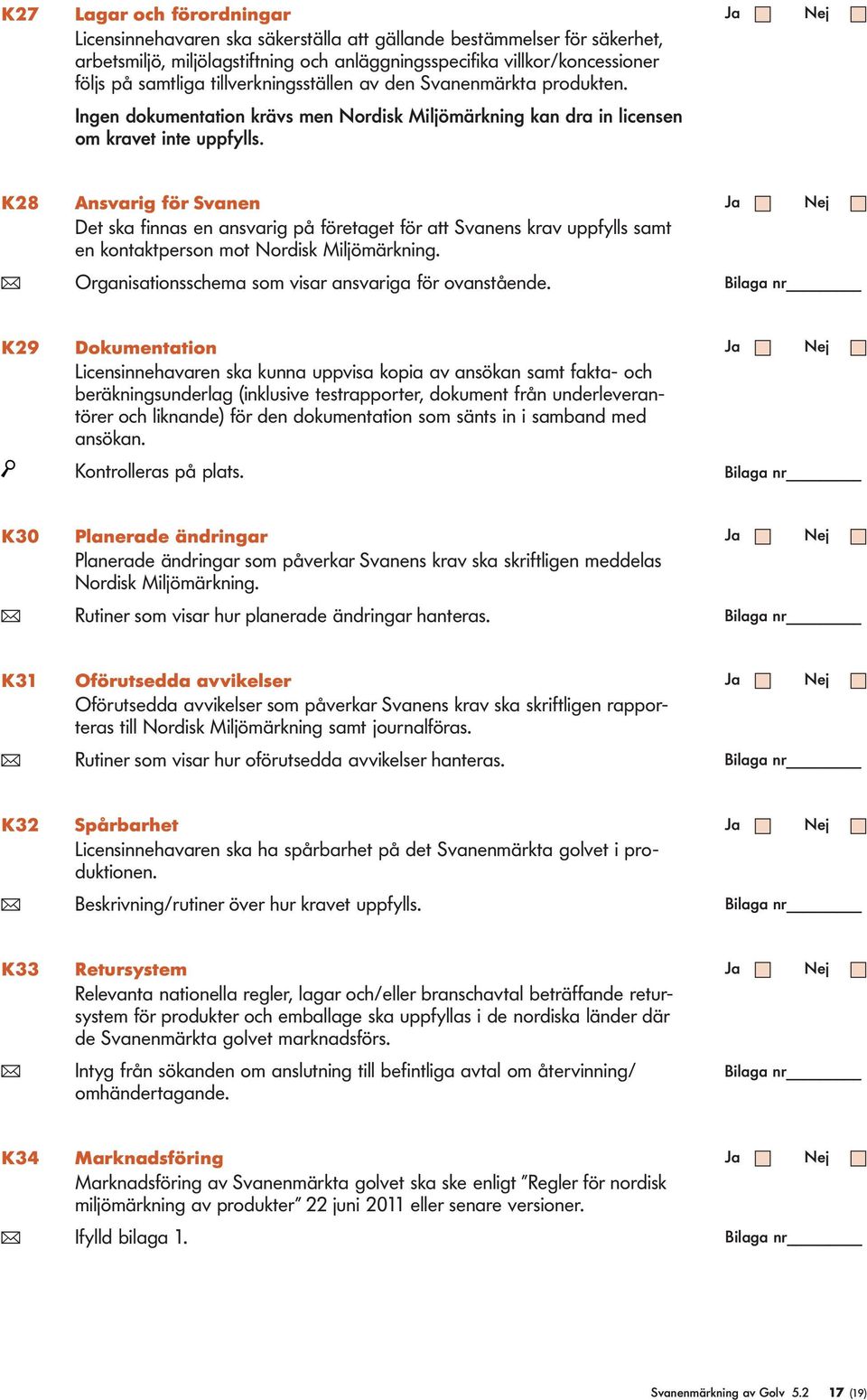 K28 Ansvarig för Svanen Det ska finnas en ansvarig på företaget för att Svanens krav uppfys samt en kontaktperson mot Nordisk Mijömärkning. ( Organisationsschema som visar ansvariga för ovanstående.