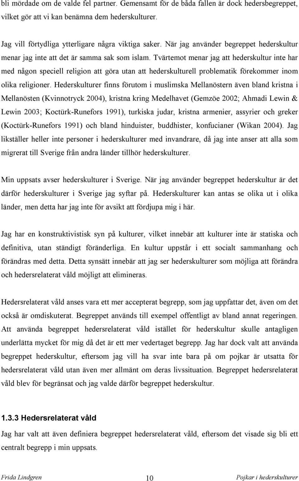 Tvärtemot menar jag att hederskultur inte har med någon speciell religion att göra utan att hederskulturell problematik förekommer inom olika religioner.