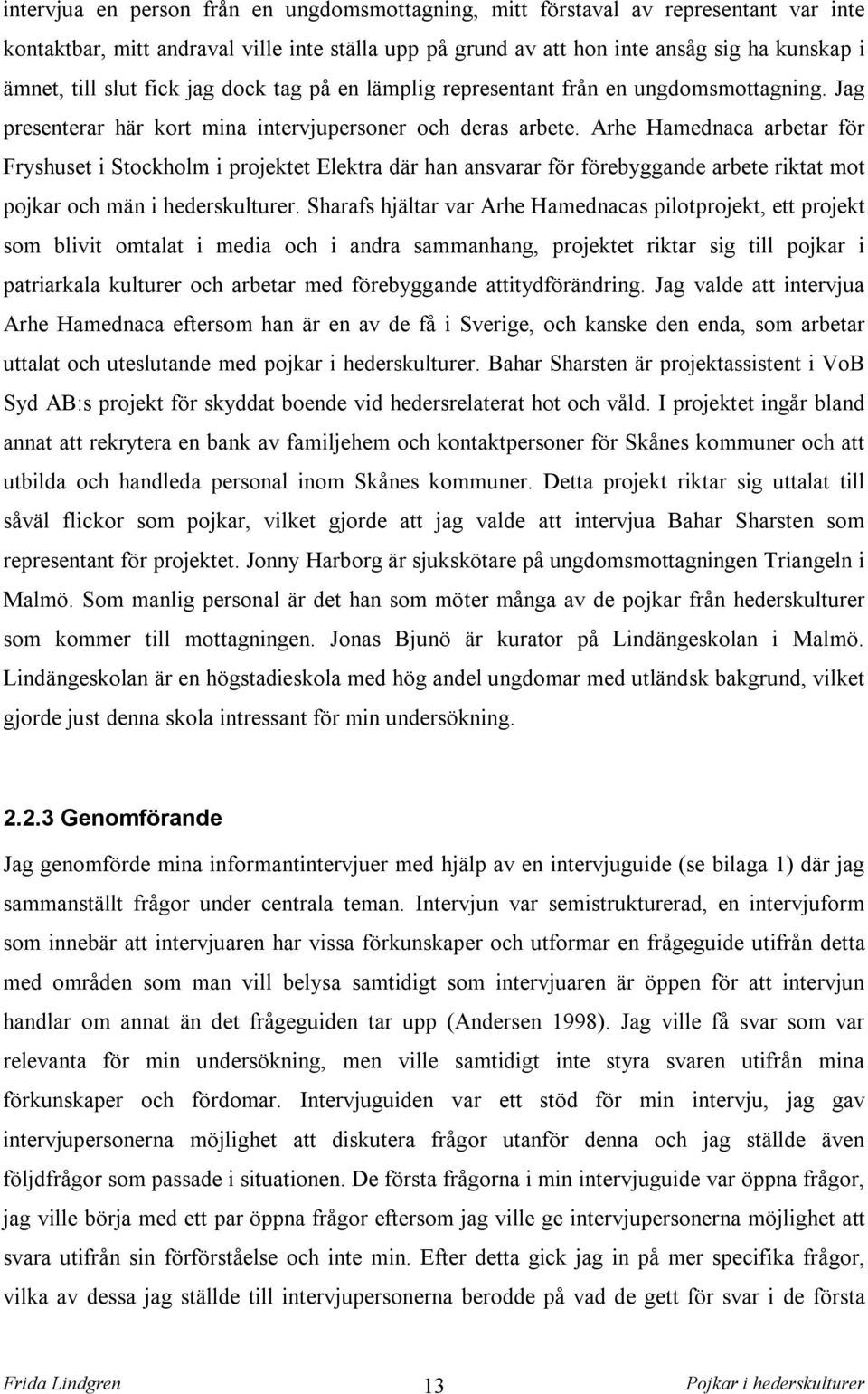 Arhe Hamednaca arbetar för Fryshuset i Stockholm i projektet Elektra där han ansvarar för förebyggande arbete riktat mot pojkar och män i hederskulturer.