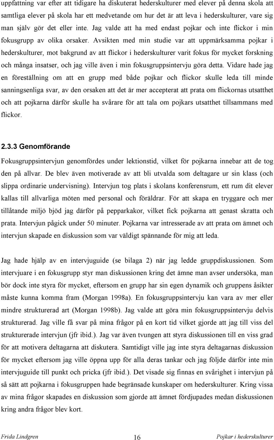 Avsikten med min studie var att uppmärksamma pojkar i hederskulturer, mot bakgrund av att flickor i hederskulturer varit fokus för mycket forskning och många insatser, och jag ville även i min