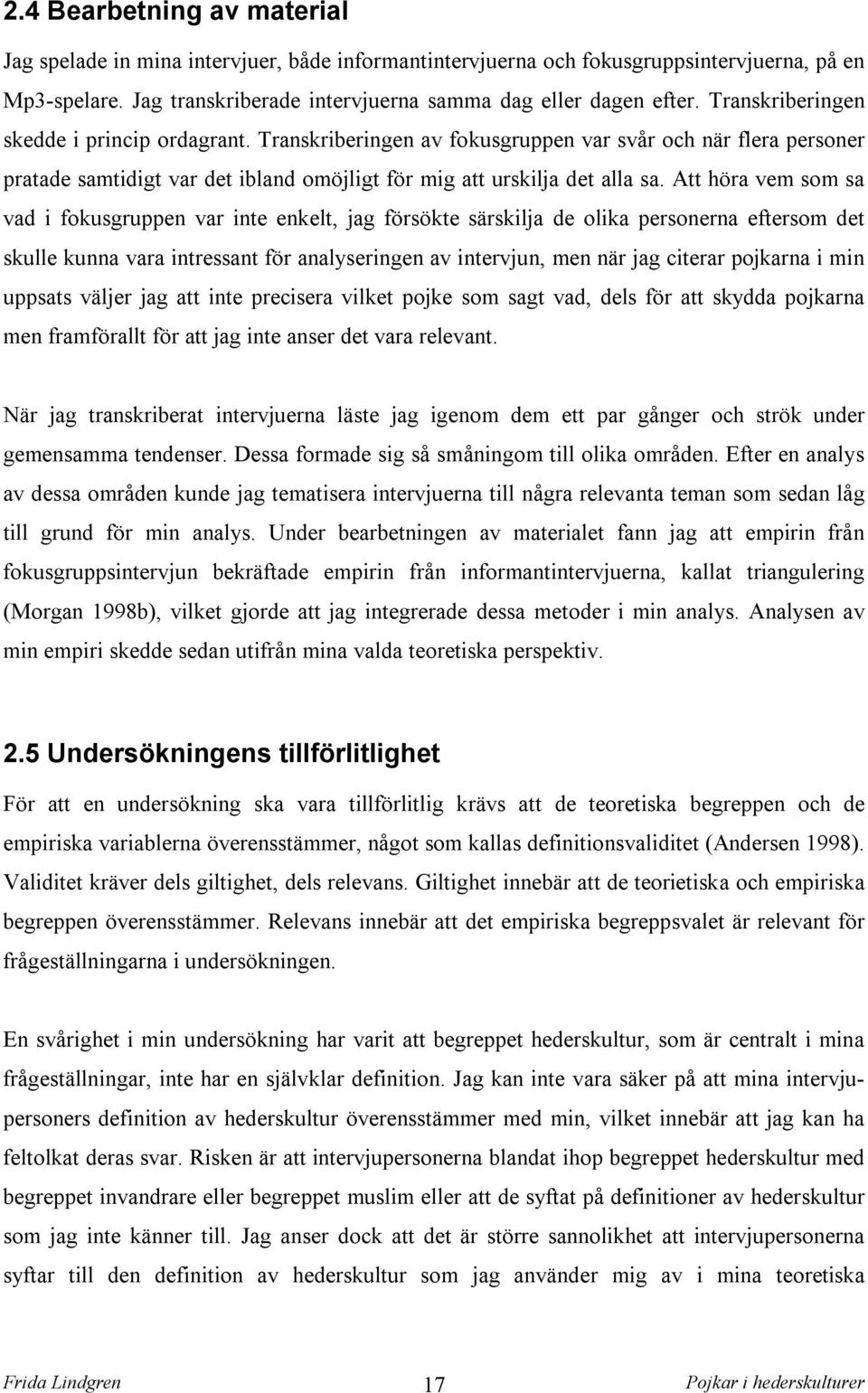 Att höra vem som sa vad i fokusgruppen var inte enkelt, jag försökte särskilja de olika personerna eftersom det skulle kunna vara intressant för analyseringen av intervjun, men när jag citerar