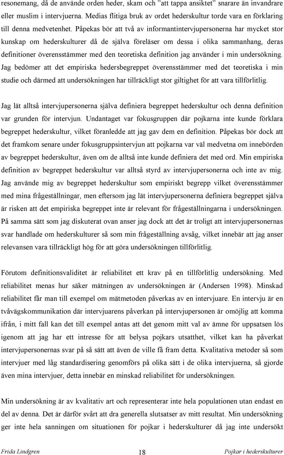 Påpekas bör att två av informantintervjupersonerna har mycket stor kunskap om hederskulturer då de själva föreläser om dessa i olika sammanhang, deras definitioner överensstämmer med den teoretiska