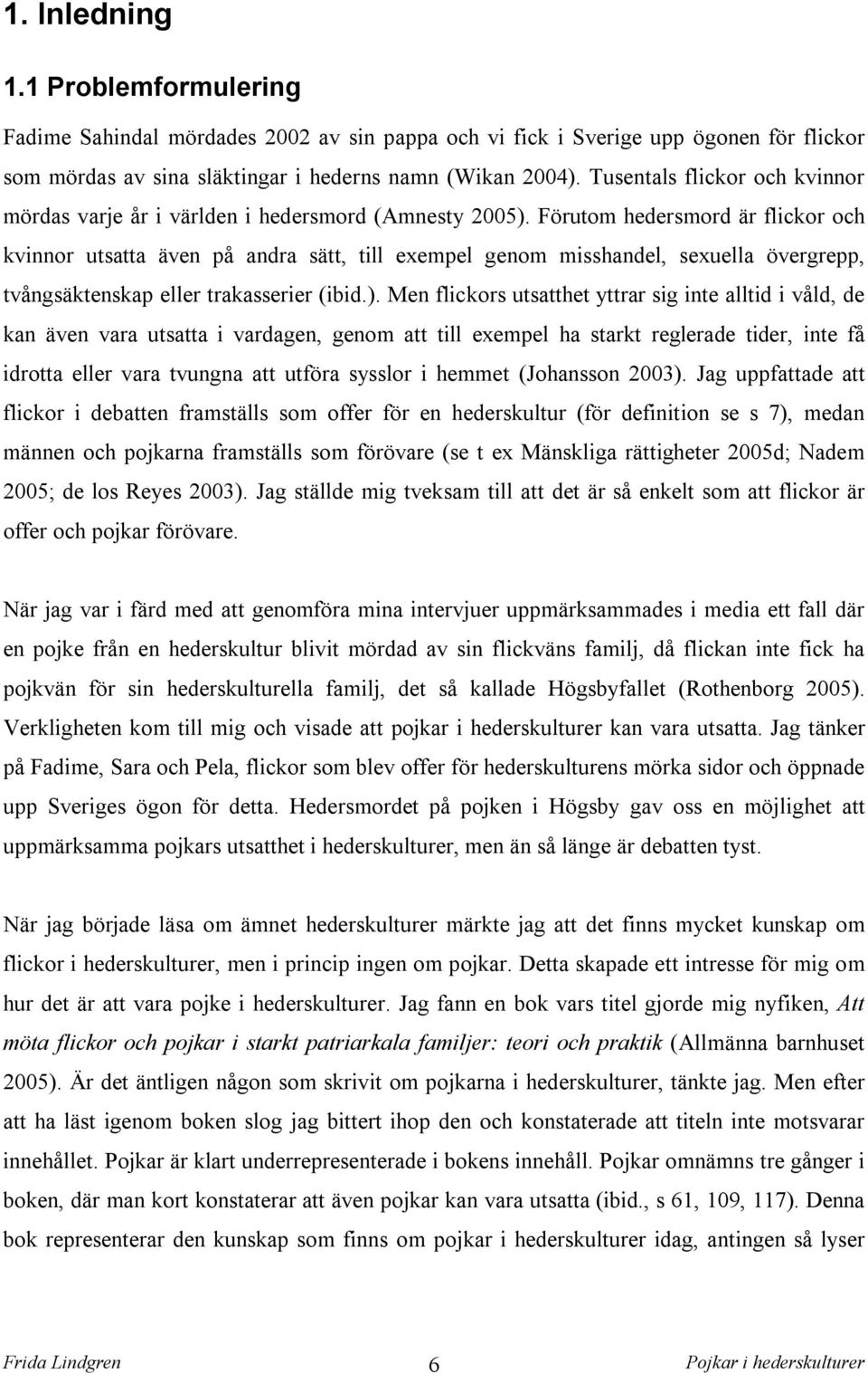 Förutom hedersmord är flickor och kvinnor utsatta även på andra sätt, till exempel genom misshandel, sexuella övergrepp, tvångsäktenskap eller trakasserier (ibid.).