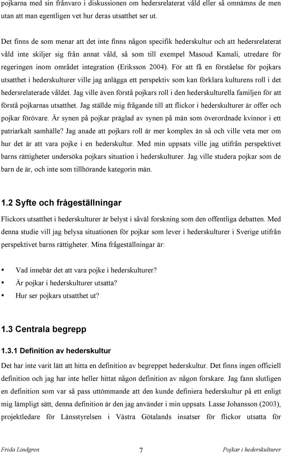 området integration (Eriksson 2004). För att få en förståelse för pojkars utsatthet i hederskulturer ville jag anlägga ett perspektiv som kan förklara kulturens roll i det hedersrelaterade våldet.