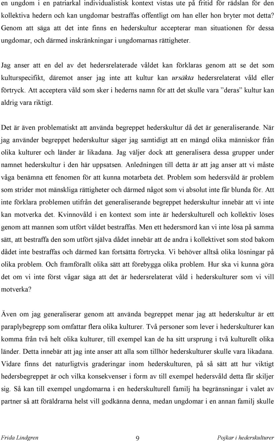 Jag anser att en del av det hedersrelaterade våldet kan förklaras genom att se det som kulturspecifikt, däremot anser jag inte att kultur kan ursäkta hedersrelaterat våld eller förtryck.