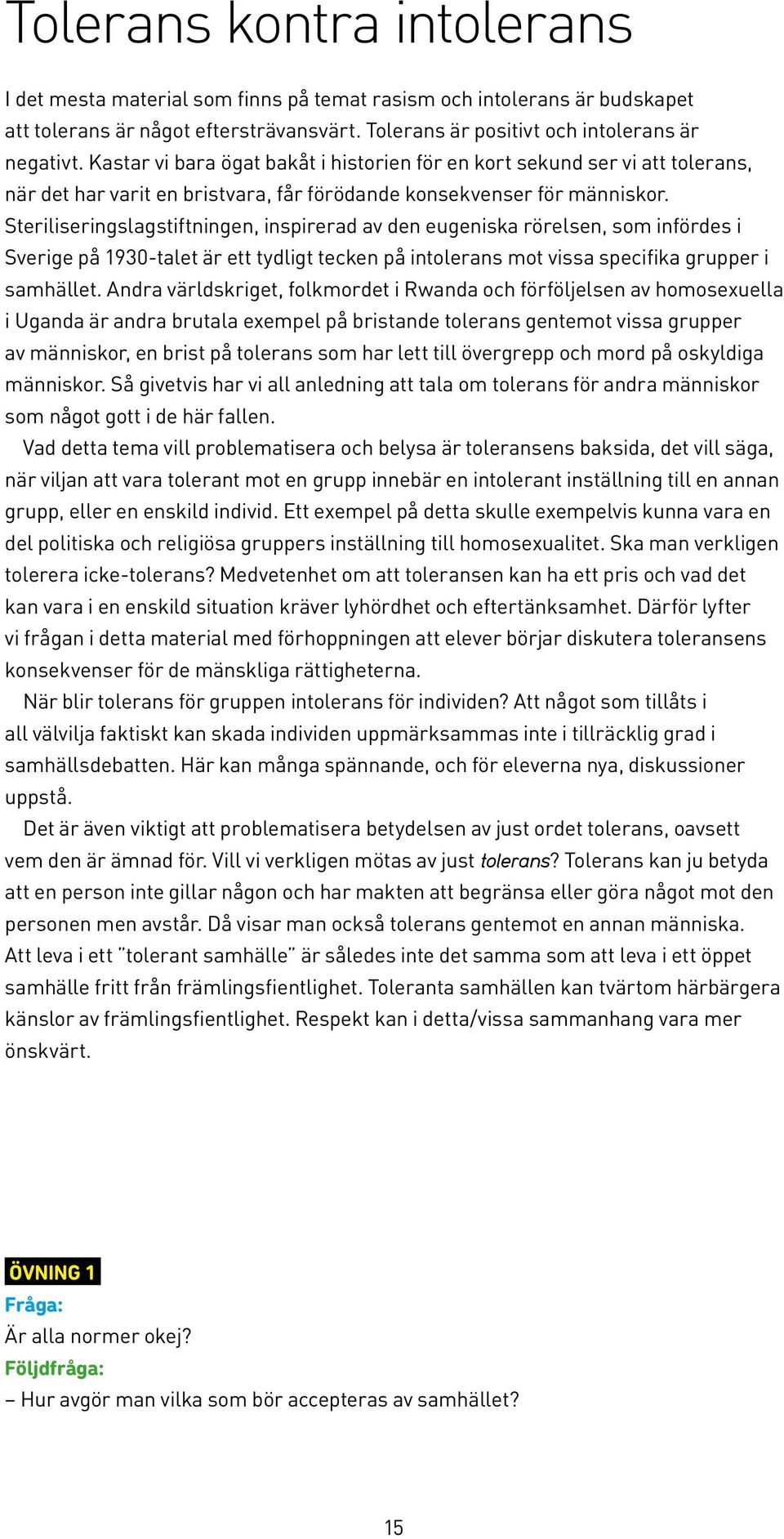 Steriliseringslagstiftningen, inspirerad av den eugeniska rörelsen, som infördes i Sverige på 1930-talet är ett tydligt tecken på intolerans mot vissa specifika grupper i samhället.