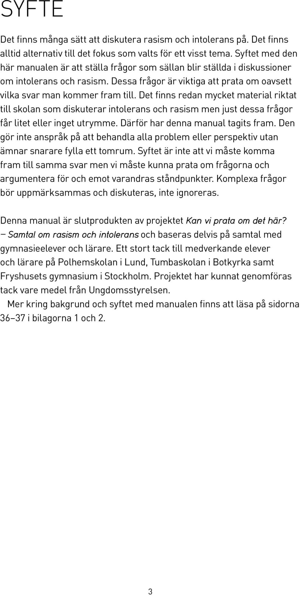 Det finns redan mycket material riktat till skolan som diskuterar intolerans och rasism men just dessa frågor får litet eller inget utrymme. Därför har denna manual tagits fram.