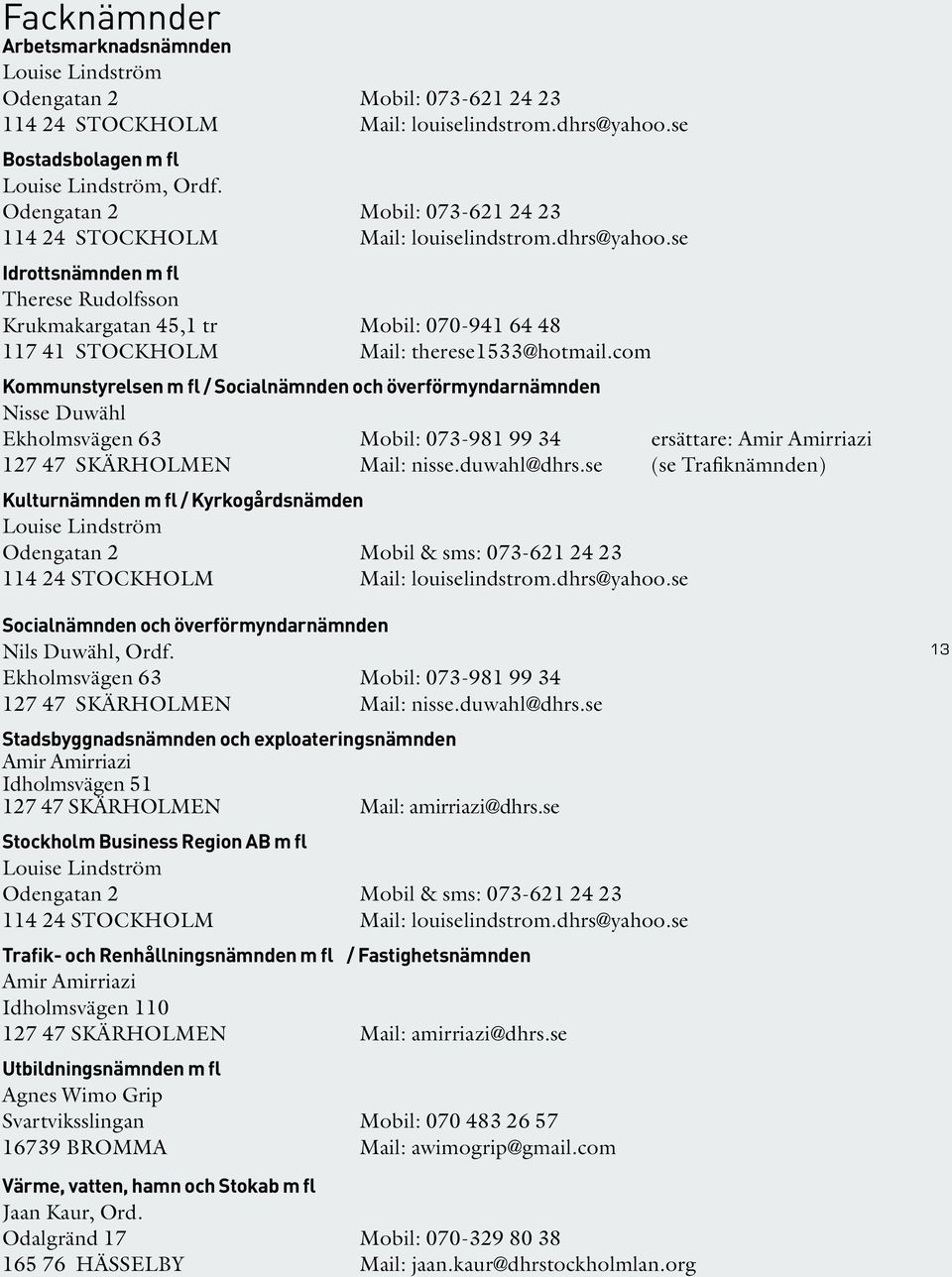 se Idrottsnämnden m fl Therese Rudolfsson Krukmakargatan 45,1 tr Mobil: 070-941 64 48 117 41 STOCKHOLM Mail: therese1533@hotmail.