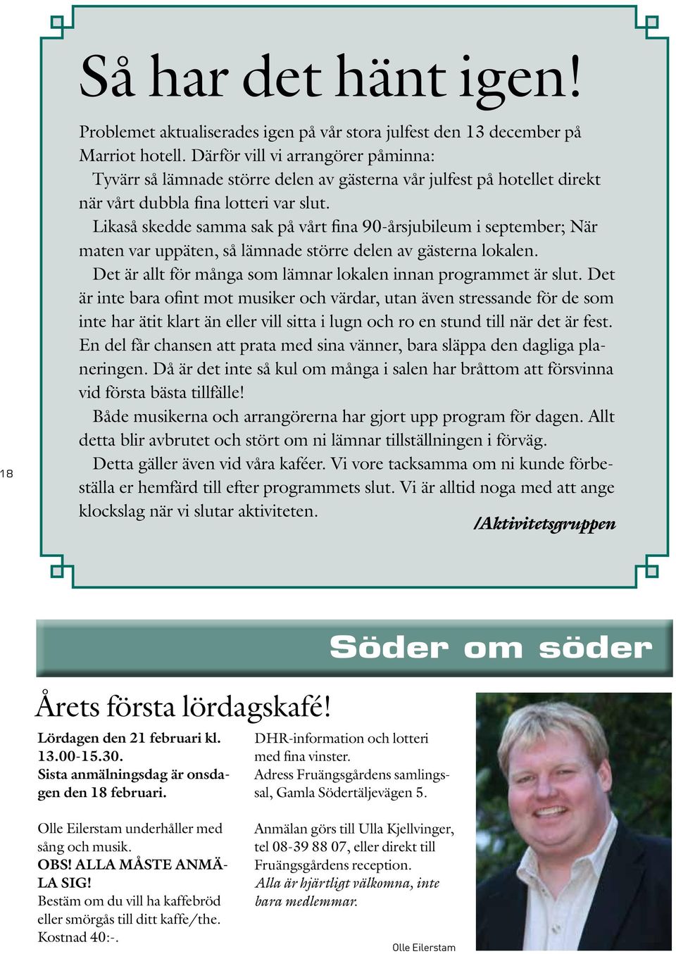 Likaså skedde samma sak på vårt fina 90-årsjubileum i september; När maten var uppäten, så lämnade större delen av gästerna lokalen. Det är allt för många som lämnar lokalen innan programmet är slut.