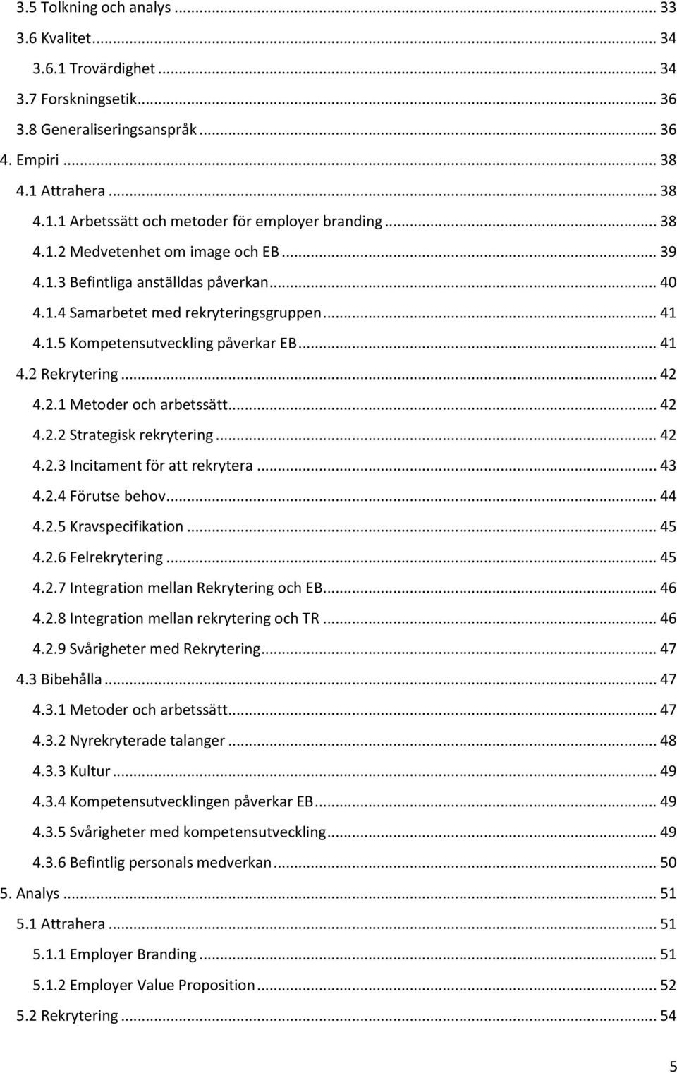 .. 42 4.2.1 Metoder och arbetssätt... 42 4.2.2 Strategisk rekrytering... 42 4.2.3 Incitament för att rekrytera... 43 4.2.4 Förutse behov... 44 4.2.5 Kravspecifikation... 45 4.2.6 Felrekrytering... 45 4.2.7 Integration mellan Rekrytering och EB.