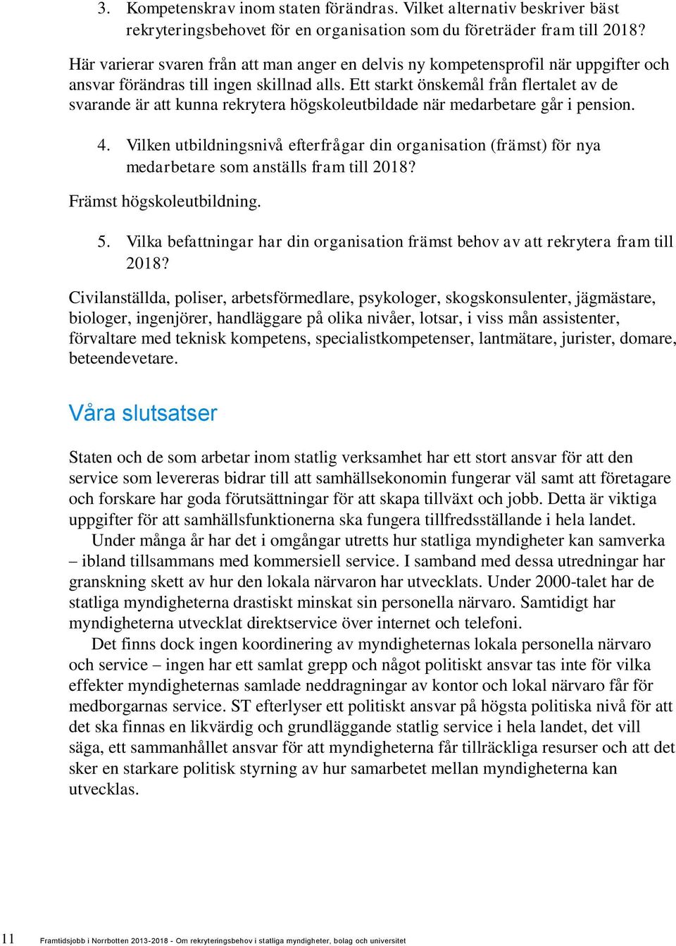 Ett starkt önskemål från flertalet av de svarande är att kunna rekrytera högskoleutbildade när medarbetare går i pension. 4.