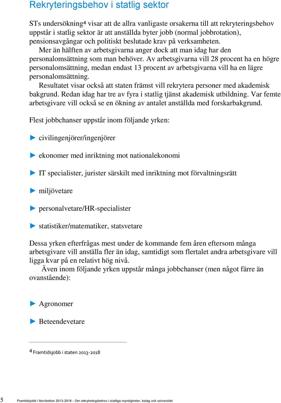 Av arbetsgivarna vill 28 procent ha en högre personalomsättning, medan endast 13 procent av arbetsgivarna vill ha en lägre personalomsättning.