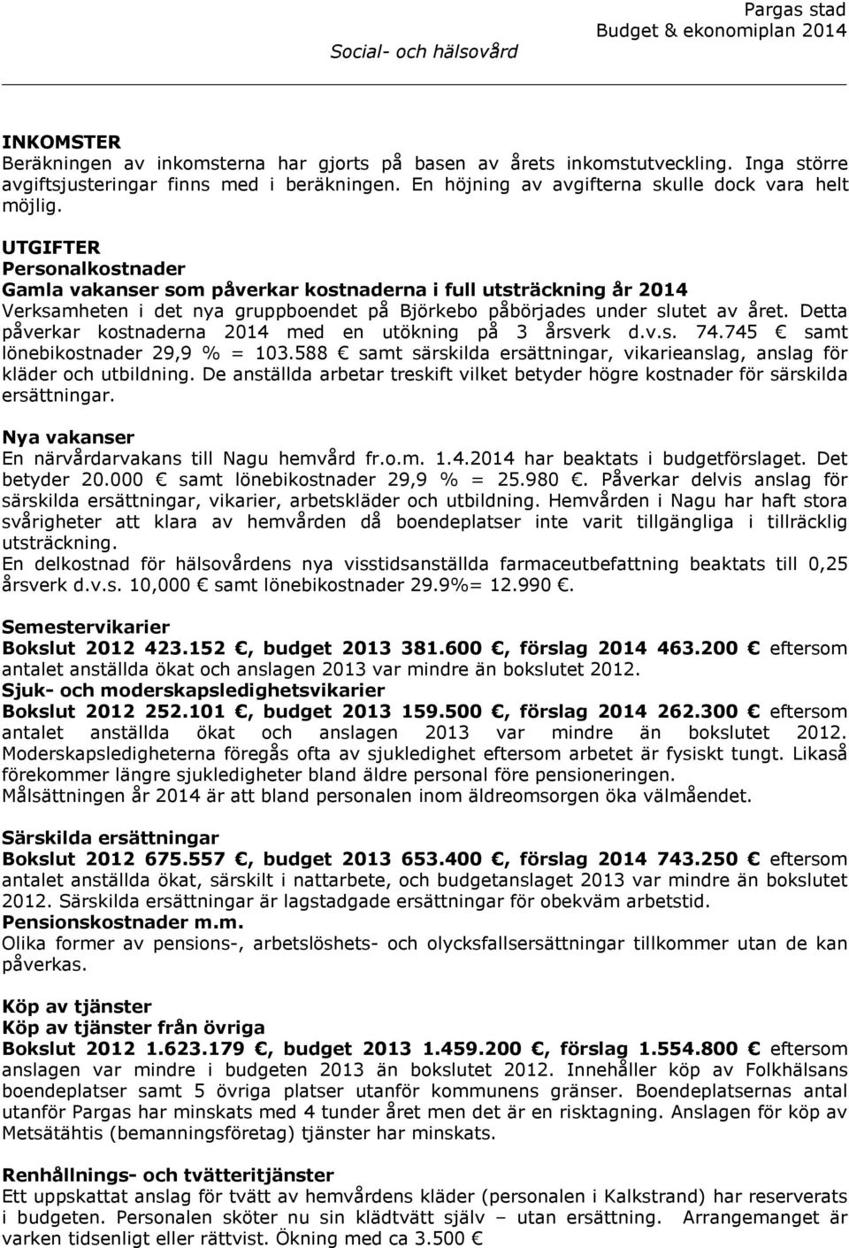 Detta påverkar kostnaderna 2014 med en utökning på 3 årsverk d.v.s. 74.745 samt lönebikostnader 29,9 % = 103.588 samt särskilda ersättningar, vikarieanslag, anslag för kläder och utbildning.