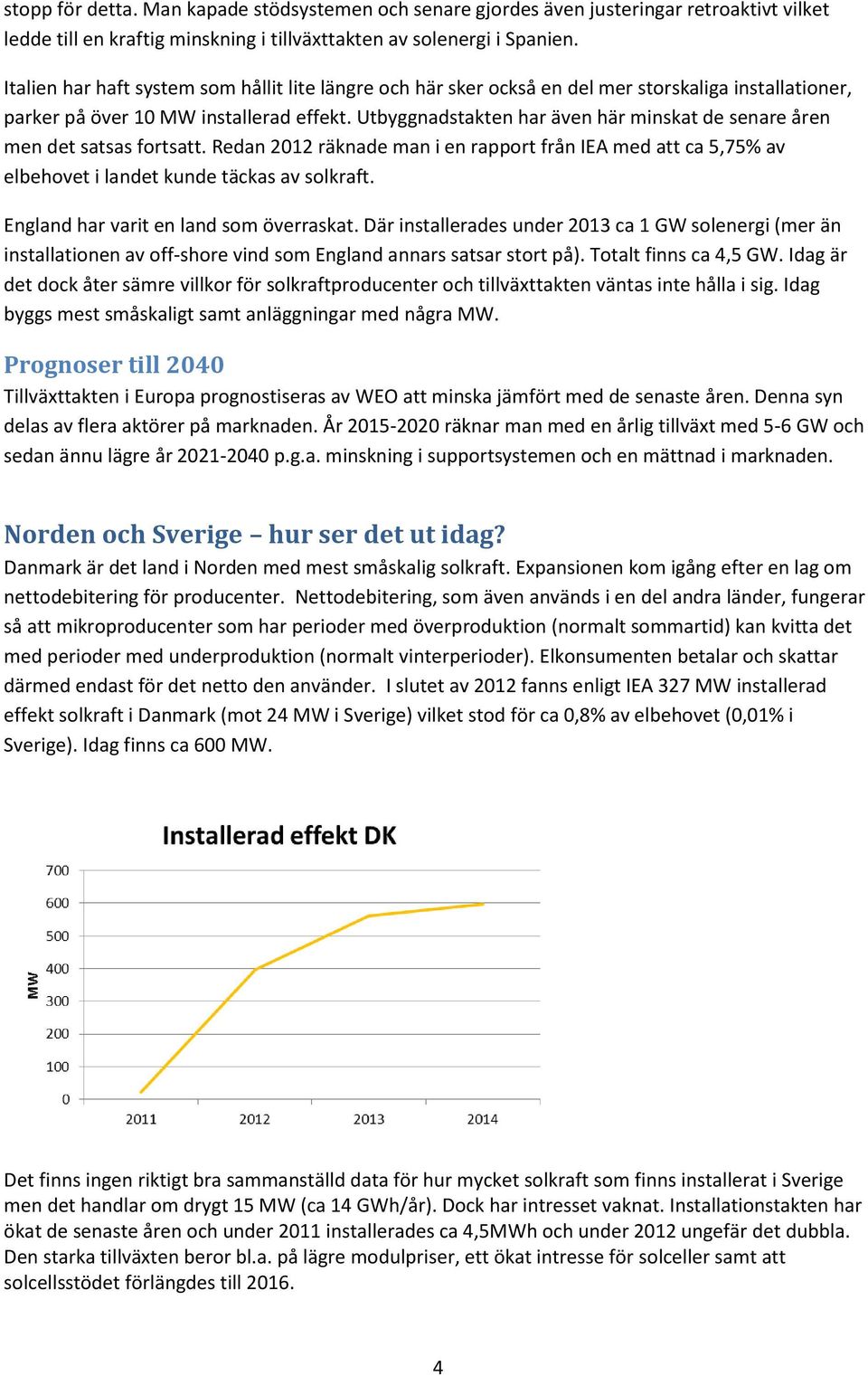 Utbyggnadstakten har även här minskat de senare åren men det satsas fortsatt. Redan 2012 räknade man i en rapport från IEA med att ca 5,75% av elbehovet i landet kunde täckas av solkraft.