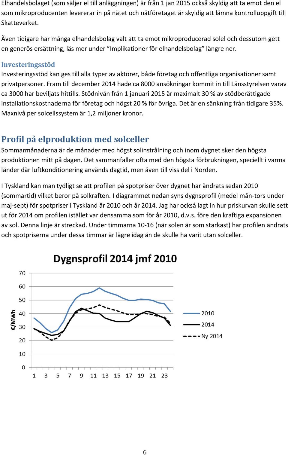 Investeringsstöd Investeringsstöd kan ges till alla typer av aktörer, både företag och offentliga organisationer samt privatpersoner.