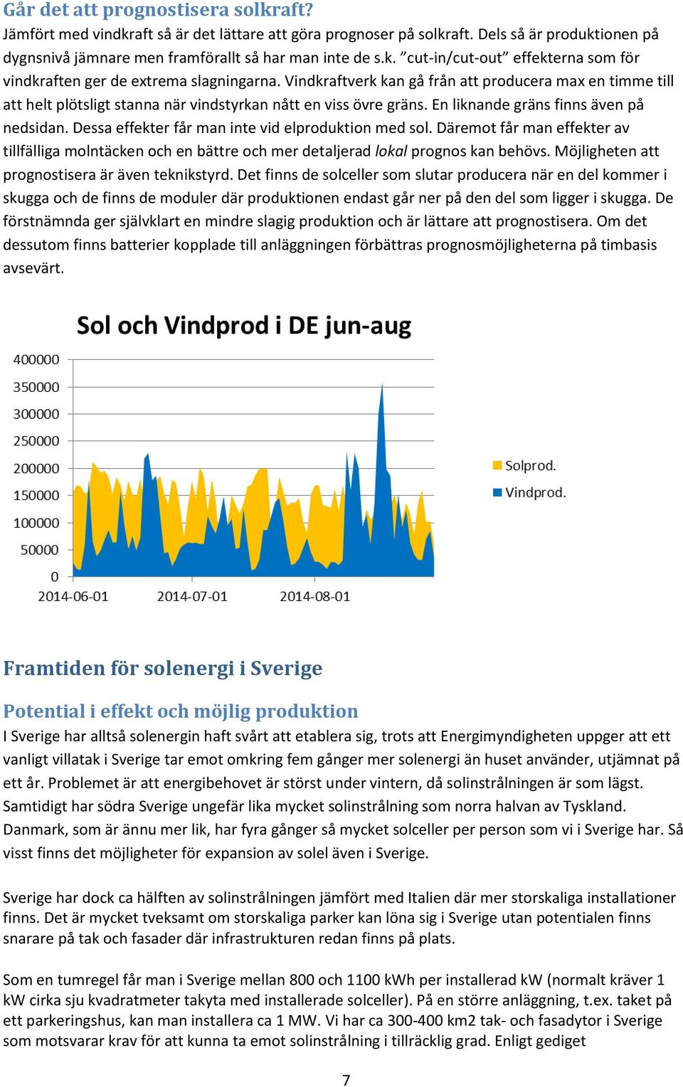 Dessa effekter får man inte vid elproduktion med sol. Däremot får man effekter av tillfälliga molntäcken och en bättre och mer detaljerad lokal prognos kan behövs.