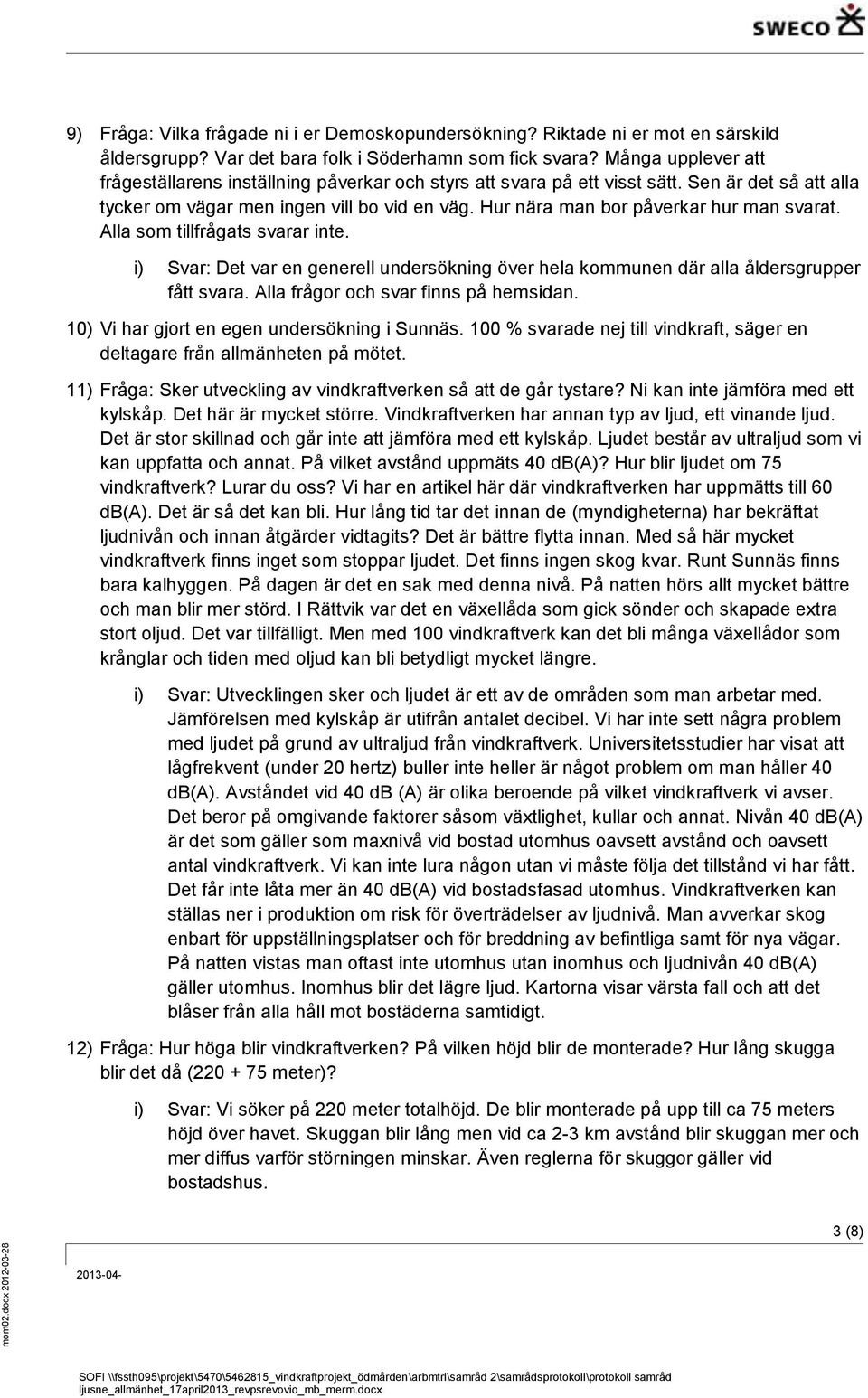 Hur nära man bor påverkar hur man svarat. Alla som tillfrågats svarar inte. i) Svar: Det var en generell undersökning över hela kommunen där alla åldersgrupper fått svara.