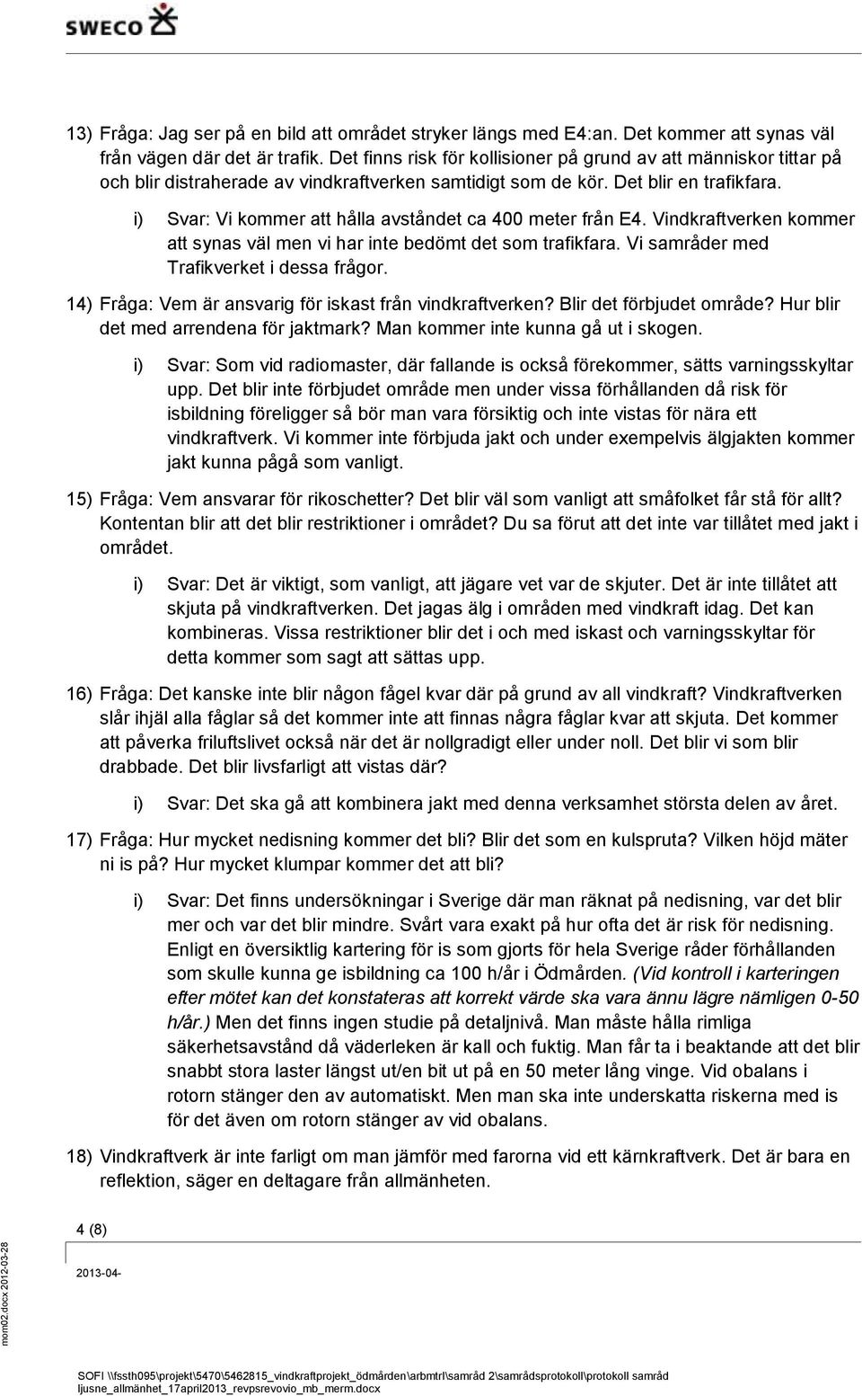 i) Svar: Vi kommer att hålla avståndet ca 400 meter från E4. Vindkraftverken kommer att synas väl men vi har inte bedömt det som trafikfara. Vi samråder med Trafikverket i dessa frågor.