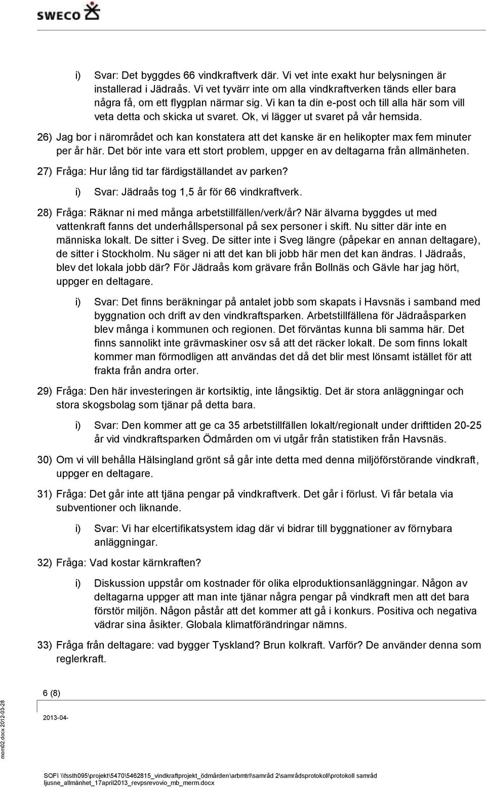 26) Jag bor i närområdet och kan konstatera att det kanske är en helikopter max fem minuter per år här. Det bör inte vara ett stort problem, uppger en av deltagarna från allmänheten.